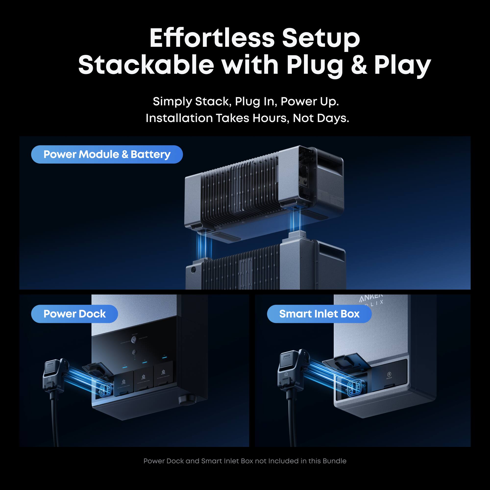 Effortless Setup  
Stackable with Plug & Play  
Simply Stack, Plug In, Power Up.  
Installation Takes Hours, Not Days.  

Power Module & Battery  
Power Dock  
Smart Inlet Box  

Power Dock and Smart Inlet Box not Included in this Bundle