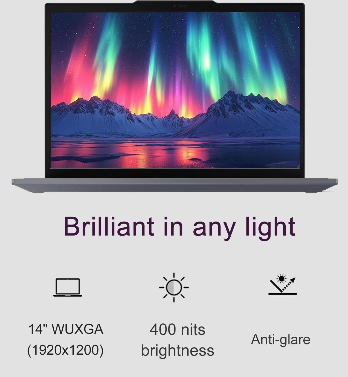 Brilliant in any light

14" WUXGA (1920x1200)

400 nits brightness

Anti-glare