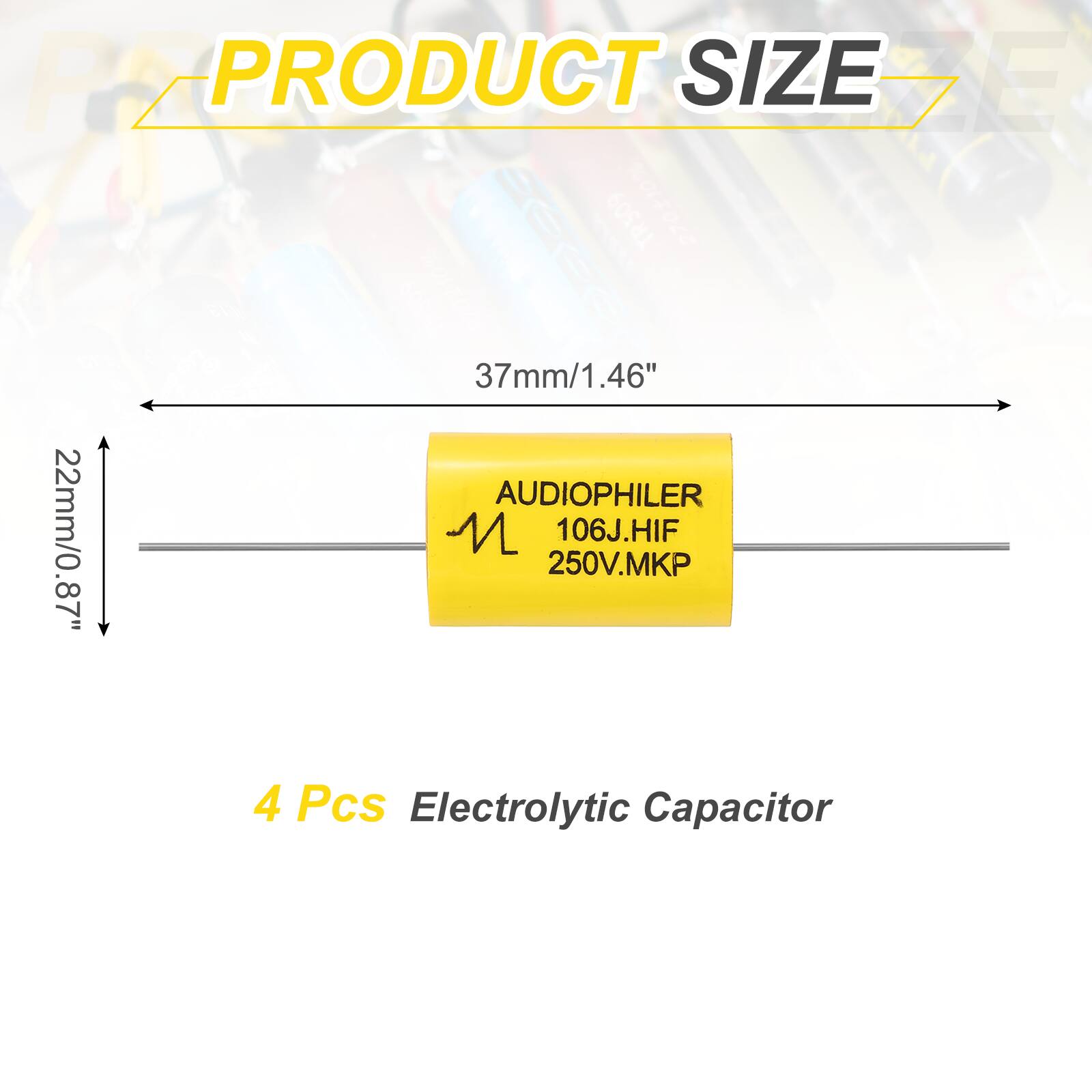 PRODUCT SIZE

37mm/1.46"  
22mm/0.87"  

AUDIOPHILER  
106J.HIF  
250V.MKP  

4 Pcs Electrolytic Capacitor