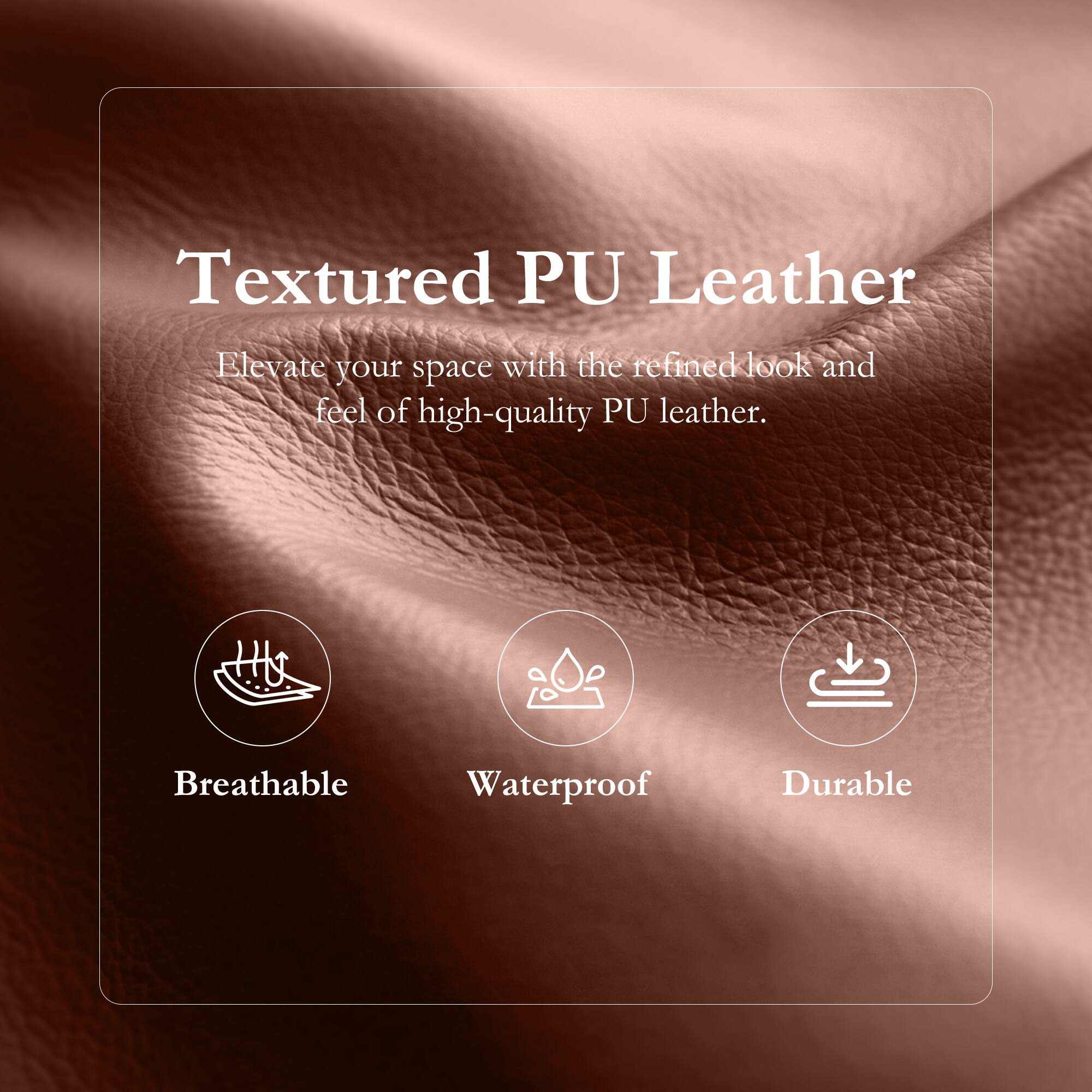 Textured PU Leather  
Elevate your space with the refined look and feel of high-quality PU leather.  

- Breathable  
- Waterproof  
- Durable