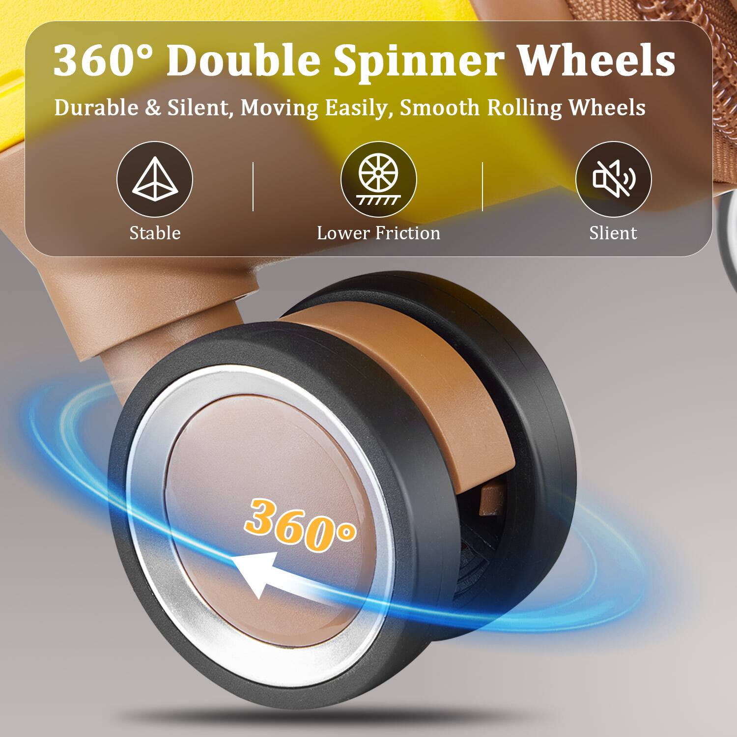 360° Double Spinner Wheels  
Durable & Silent, Moving Easily, Smooth Rolling Wheels  

- Stable  
- Lower Friction  
- Silent  

360°