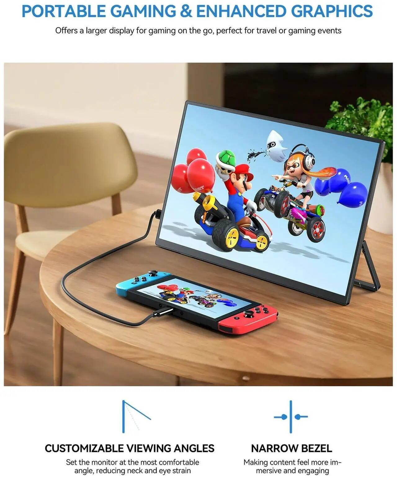 PORTABLE GAMING & ENHANCED GRAPHICS  
Offers a larger display for gaming on the go, perfect for travel or gaming events

CUSTOMIZABLE VIEWING ANGLES  
Set the monitor at the most comfortable angle, reducing neck and eye strain

NARROW BEZEL  
Making content feel more immersive and engaging