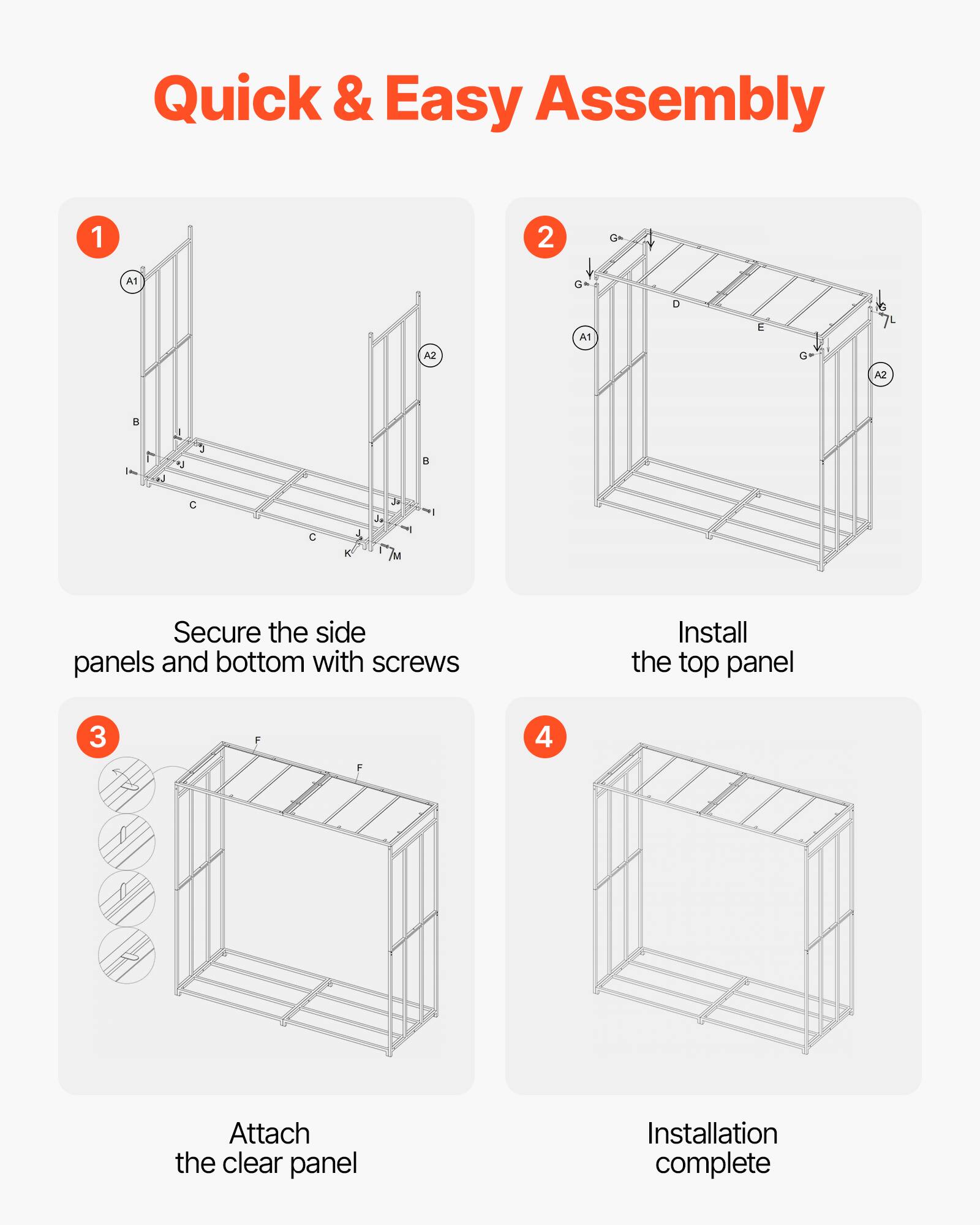 Quick & Easy Assembly

1. Secure the side panels and bottom with screws
2. Install the top panel
3. Attach the clear panel
4. Installation complete