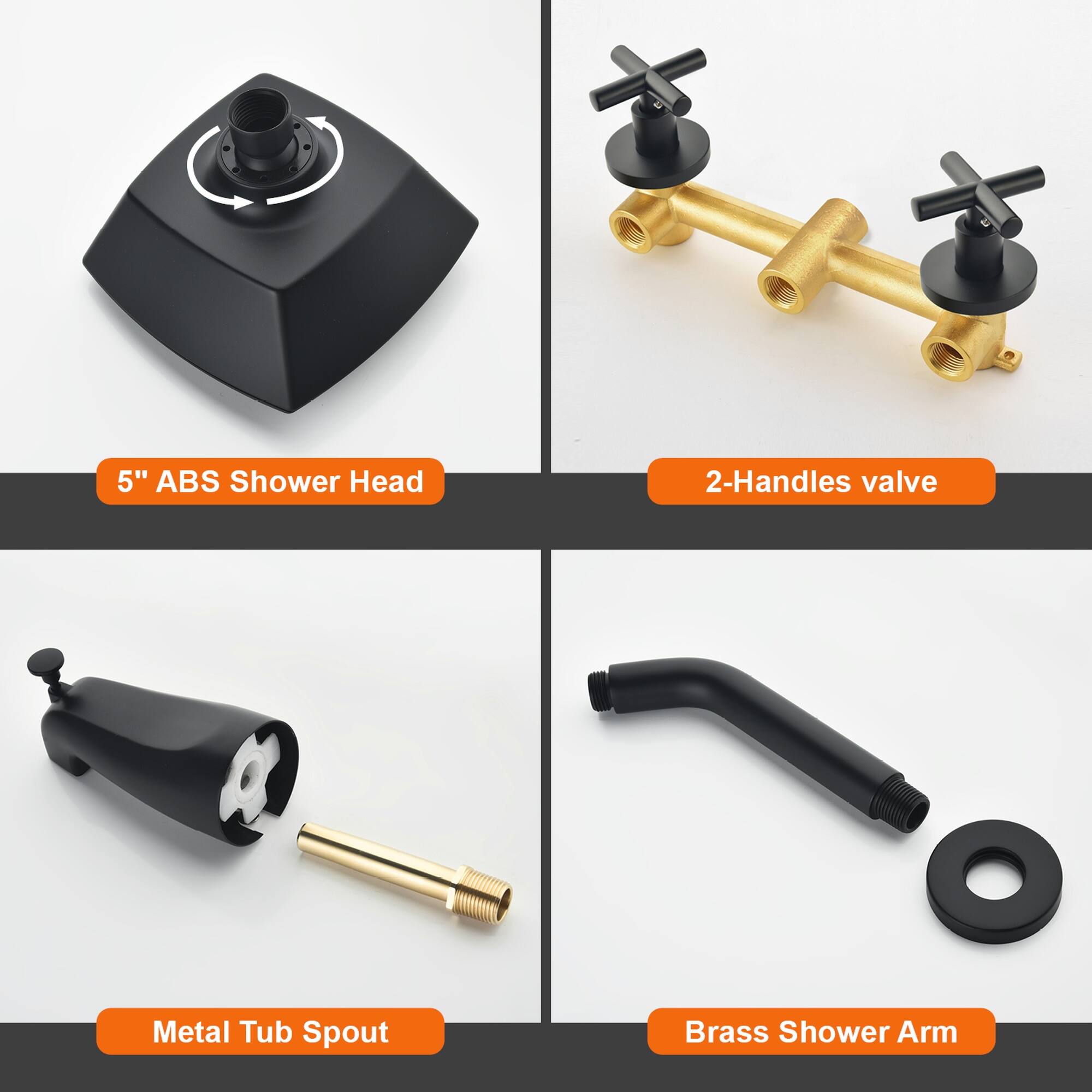 5" ABS Shower Head  
2-Handles valve  
Metal Tub Spout  
Brass Shower Arm