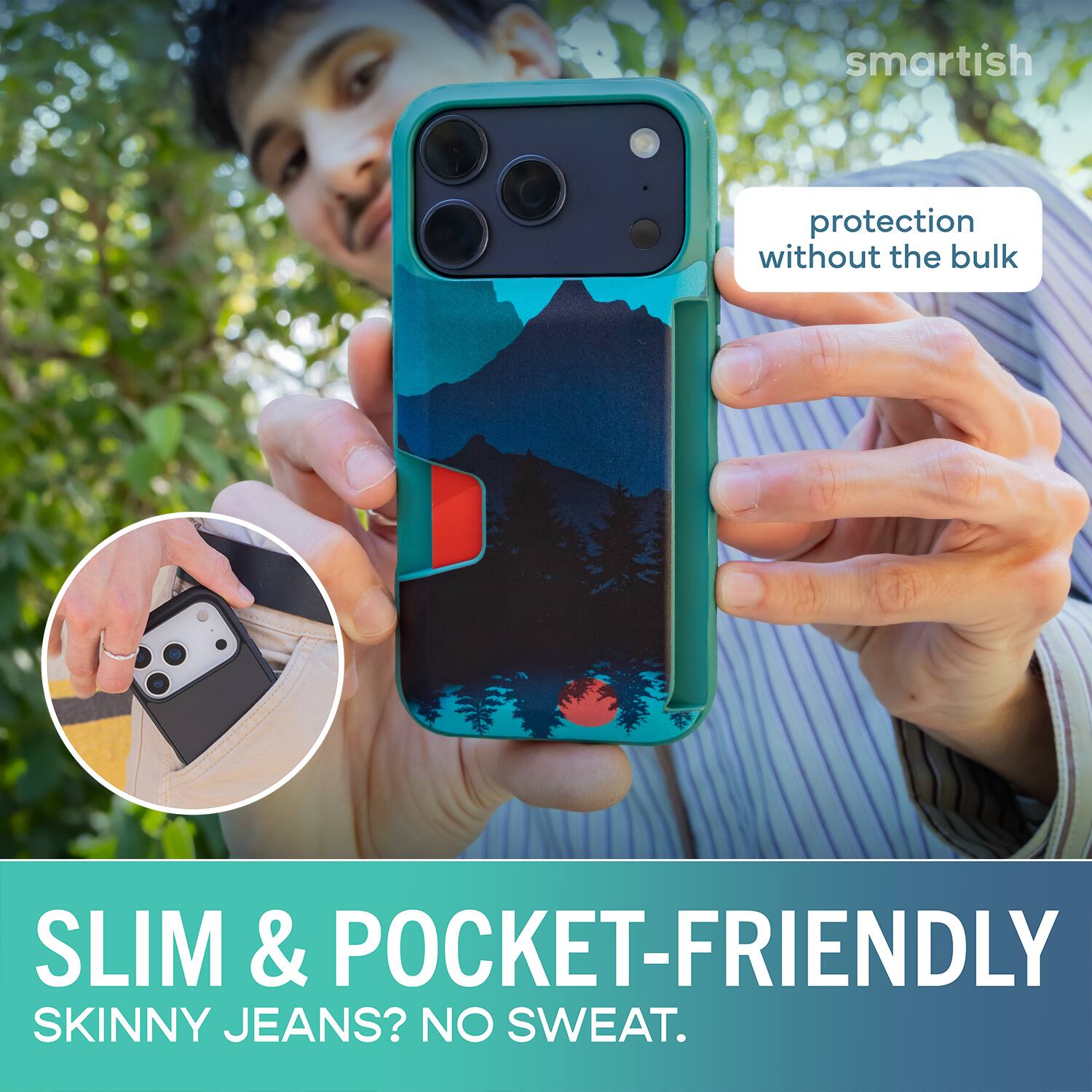 smartish protection without the bulk SLIM & POCKET-FRIENDLY SKINNY JEANS? NO SWEAT.
