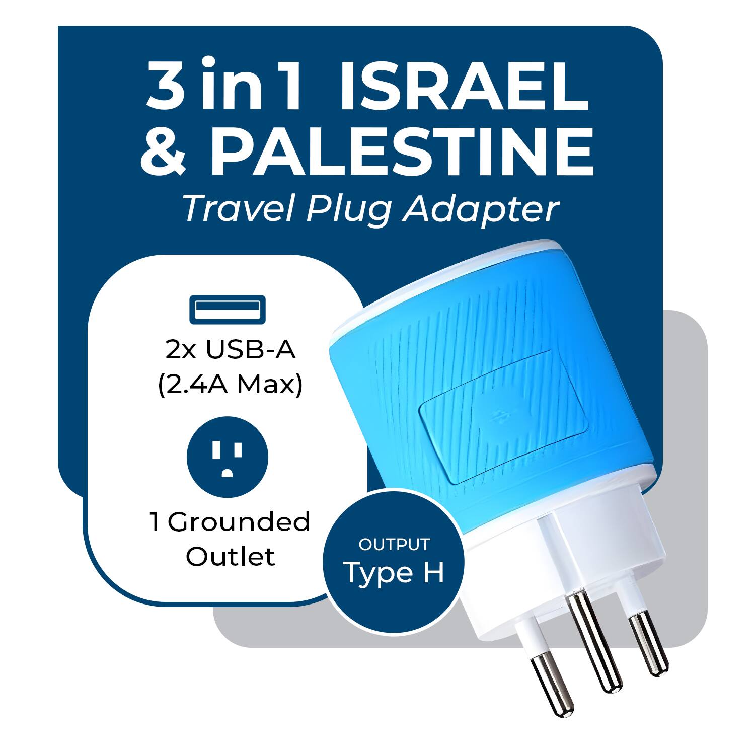 3 in 1 ISRAEL & PALESTINE  
Travel Plug Adapter  

2x USB-A (2.4A Max)  
1 Grounded Outlet  

OUTPUT Type H