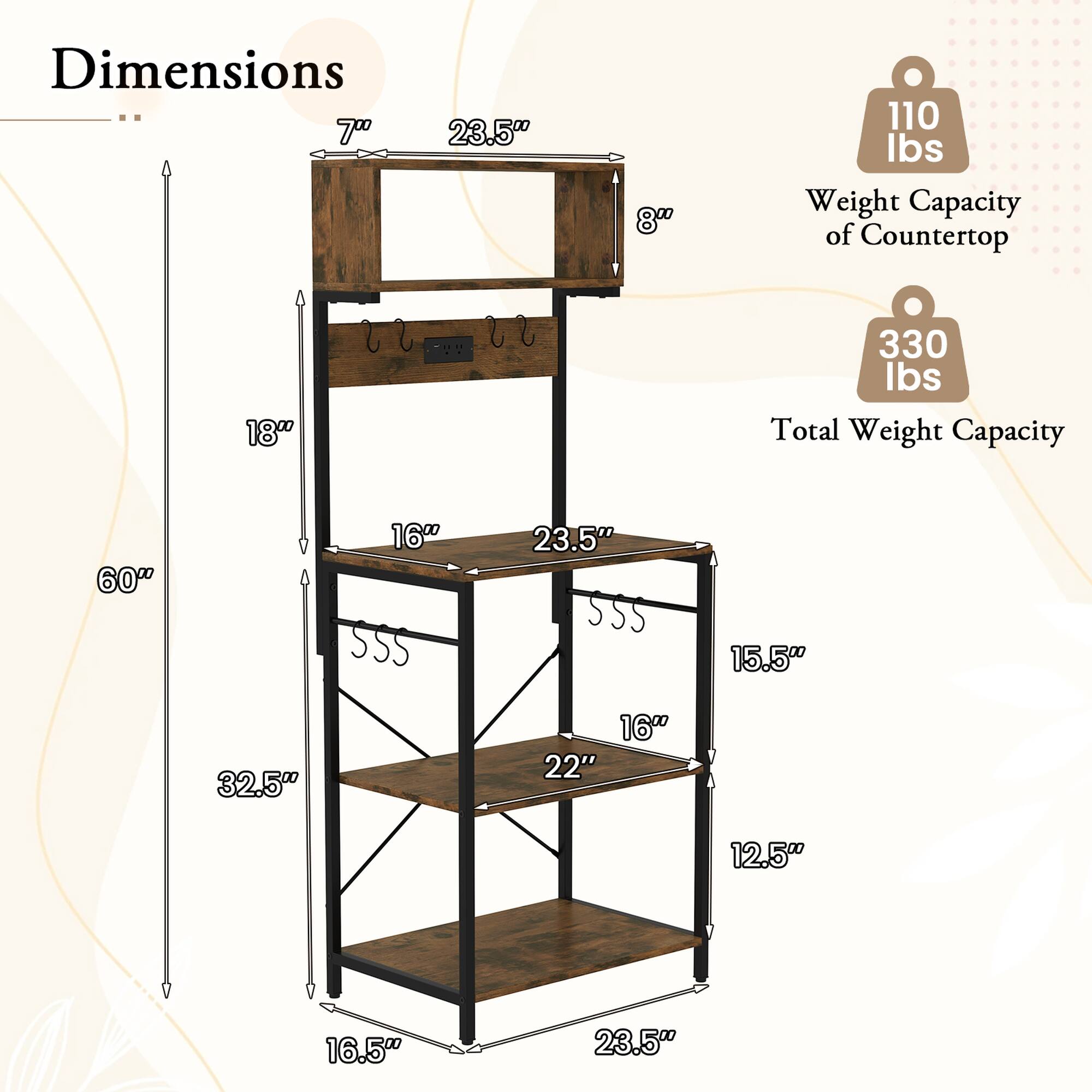 Dimensions:  
- Height: 60"  
- Width: 23.5"  
- Depth: 16.5"  
- Counter Height: 32.5"  
- Shelf 1 Height: 15.5"  
- Shelf 2 Height: 12.5"  
- Shelf 3 Height: 16"  
- Shelf 4 Height: 22"  
- Shelf 5 Height: 15.5"  
- Shelf 6 Height: 23.5"  

Weight Capacity of Countertop: 110 lbs  
Total Weight Capacity: 330 lbs