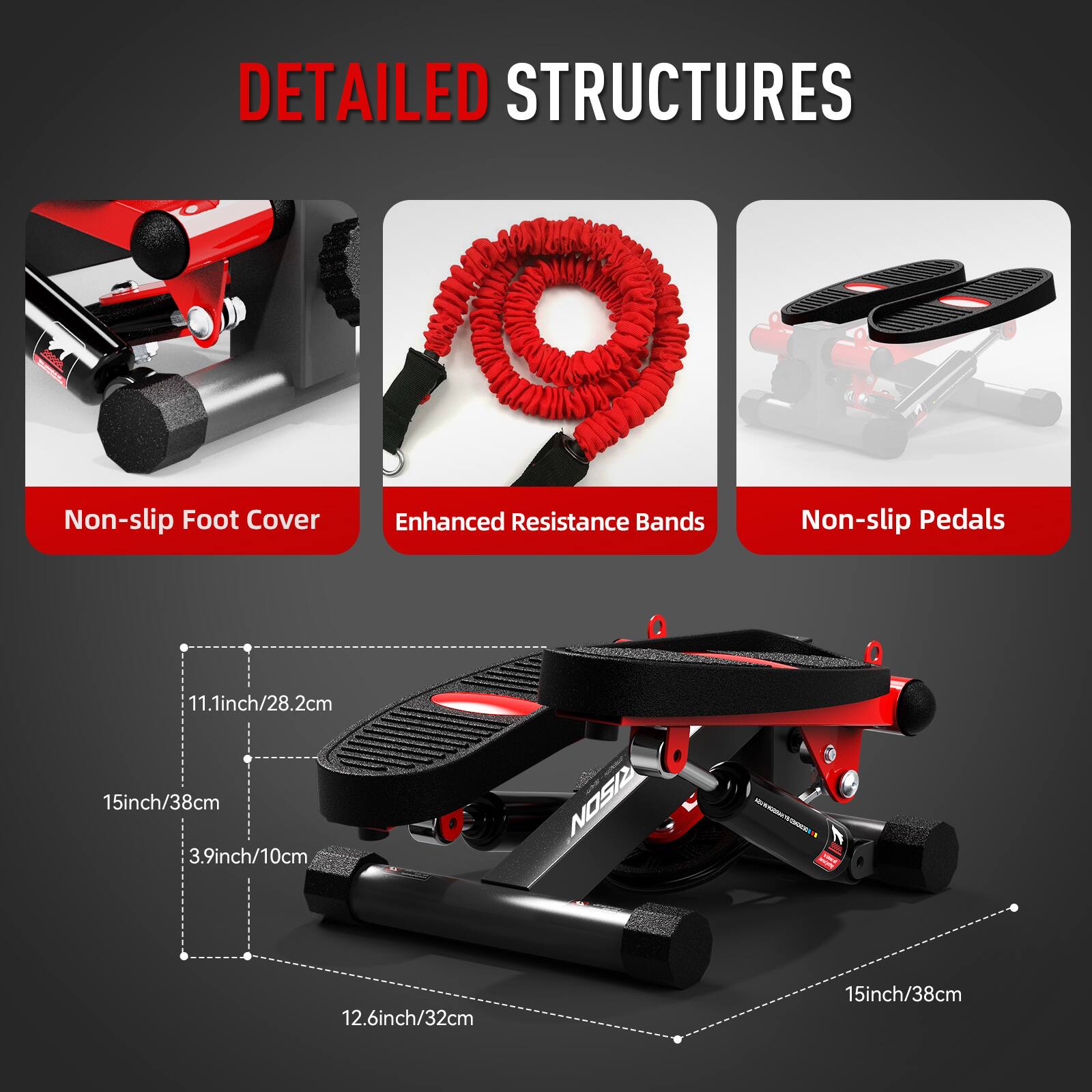 DETAILED STRUCTURES

- Non-slip Foot Cover
- Enhanced Resistance Bands
- Non-slip Pedals

Dimensions:
- 11.1inch/28.2cm
- 15inch/38cm
- 3.9inch/10cm
- 12.6inch/32cm
- 15inch/38cm