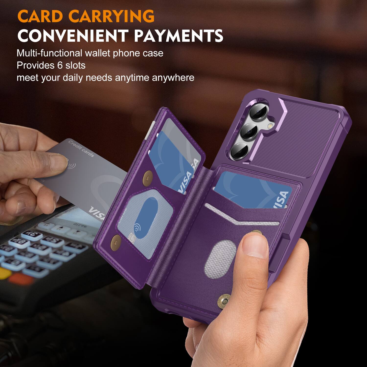 CARD CARRYING  
CONVENIENT PAYMENTS  

Multi-functional wallet phone case  
Provides 6 slots  
meet your daily needs anytime anywhere  

2 A6 48 Credit cards VISA