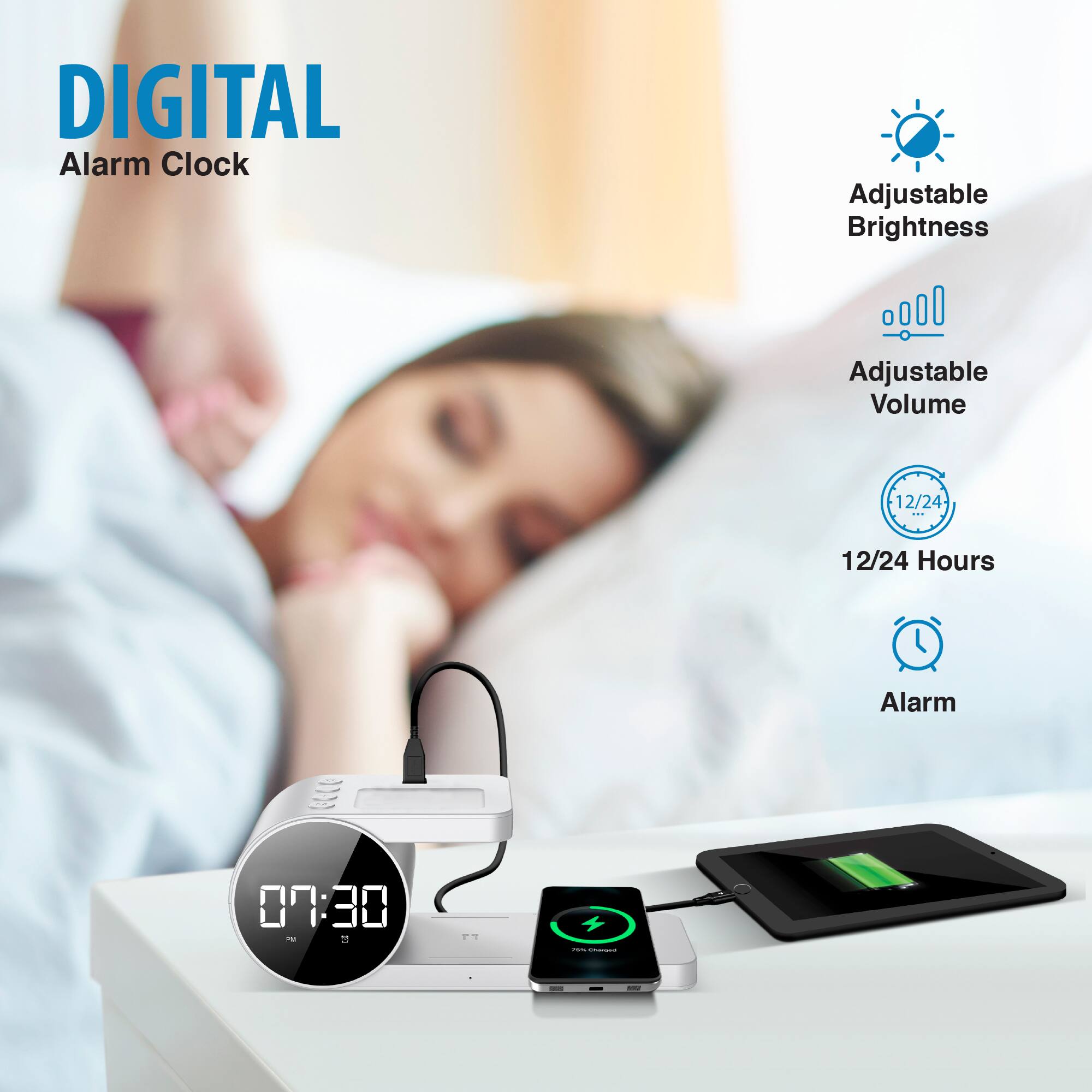 DIGITAL Alarm Clock
Adjustable Brightness
Adjustable Volume
12/24 Hours
Alarm
07:30