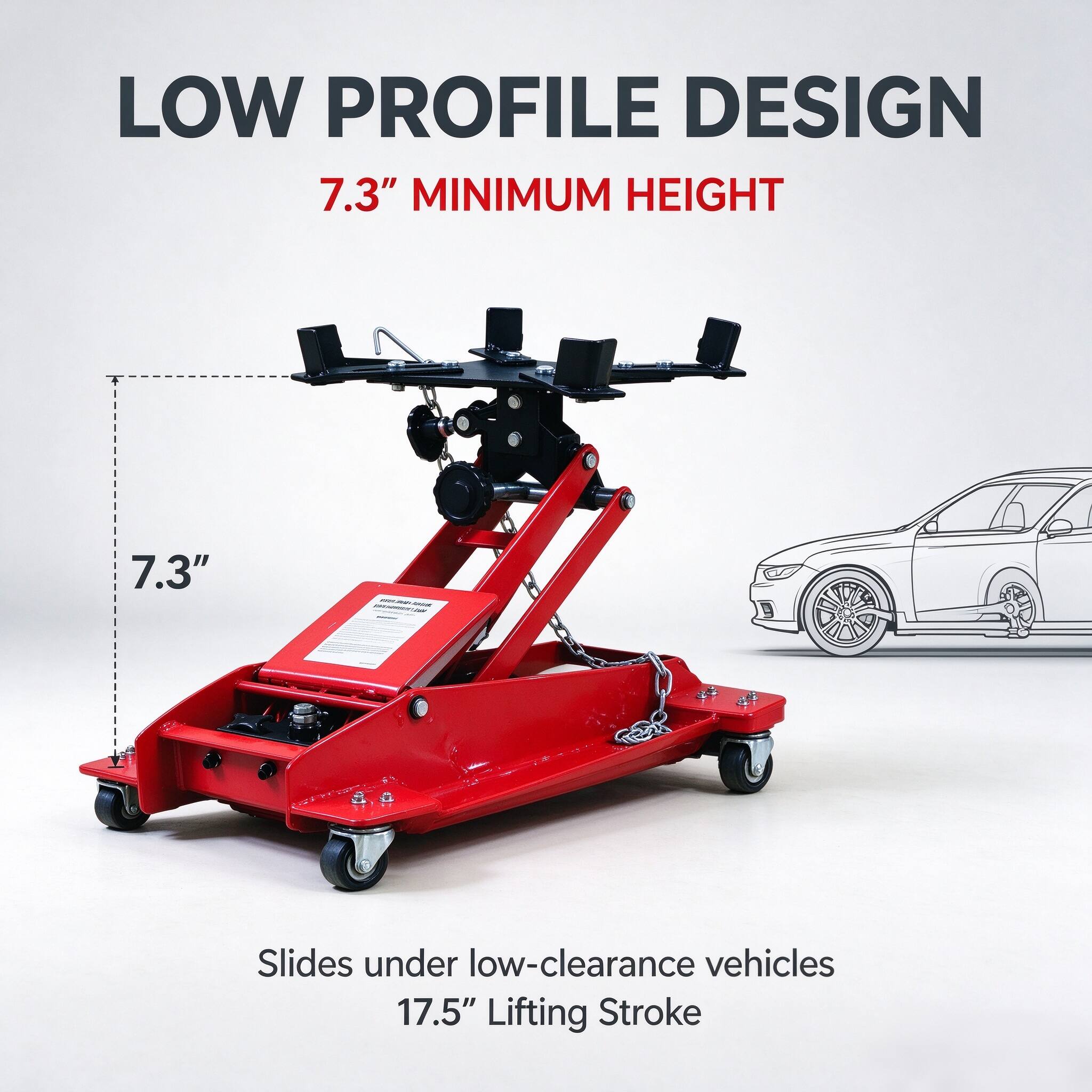 LOW PROFILE DESIGN  
7.3" MINIMUM HEIGHT  

7.3"  

Slides under low-clearance vehicles  
17.5" Lifting Stroke