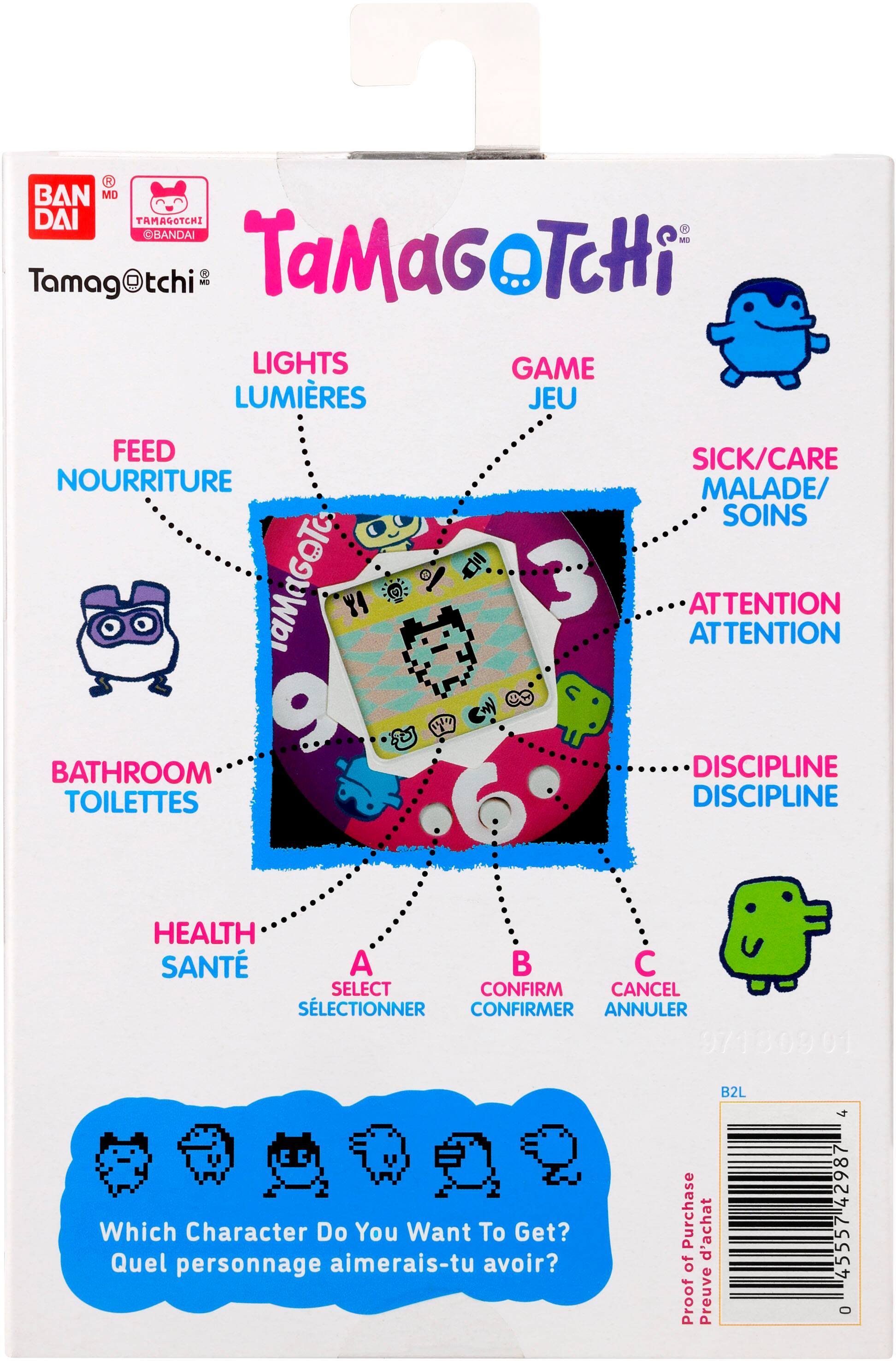 BAN DAI MO R TAMAGOTCHI BANDAI E Tamag@tchi - TaMaGoTcHi LIGHTS GAME LUMIRES JEU FEED NOURRITURE ToonM SICK/CARE MALADE/ SOINS ATTENTION ATTENTION BATHROOM TOILETTES DISCIPLINE DISCIPLINE HEALTH SANT A B C SELECT CONFIRM CANCEL SLECTIONNER CONFIRMER ANNULER 07130901 B2L Which Character Do You Want To Get? Quel personnage aimerais-tu avoir? Purchase d'achat of Proof Preuve 4 42987 4555 0