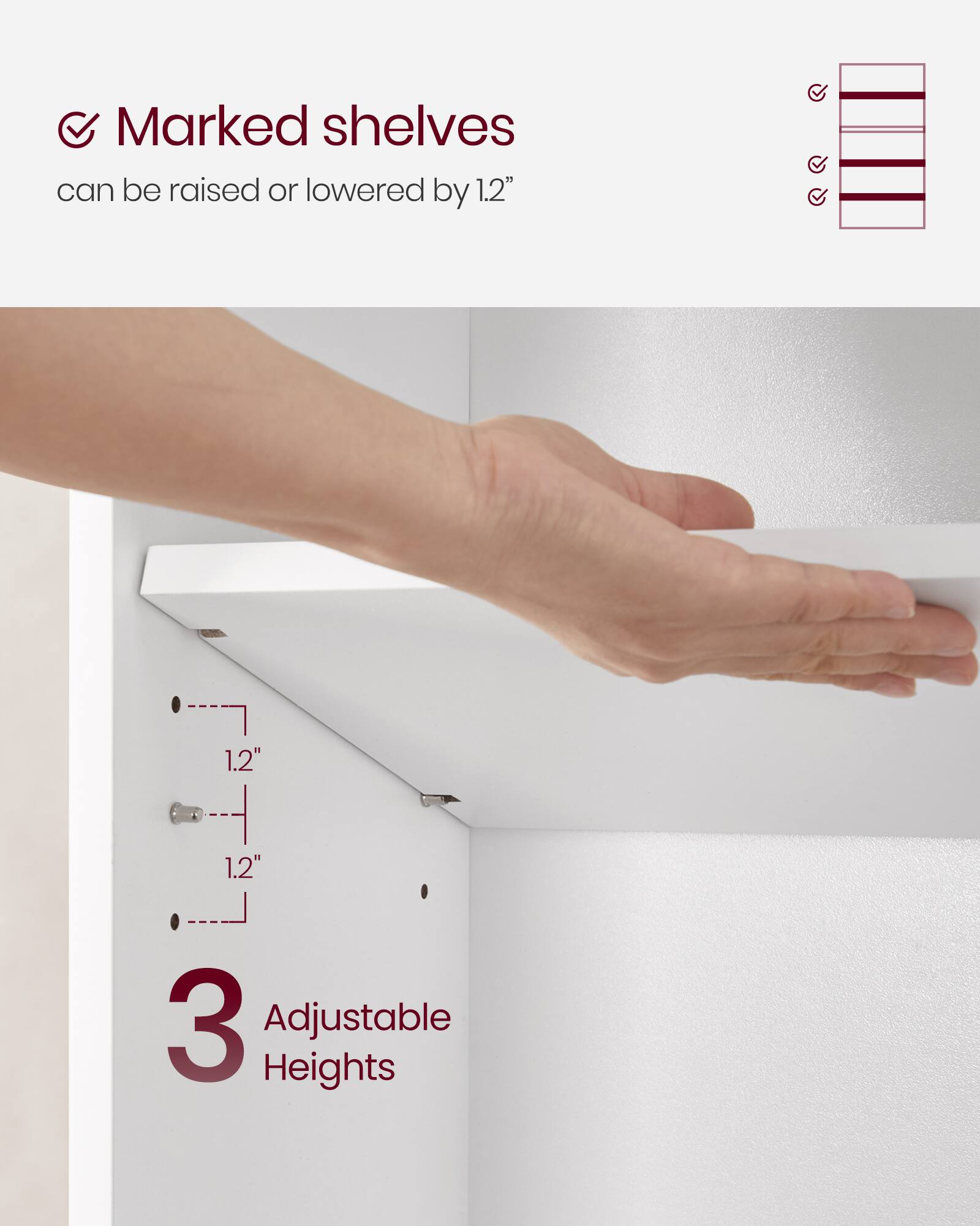 Marked shelves can be raised or lowered by 1.2"  
3 Adjustable Heights
