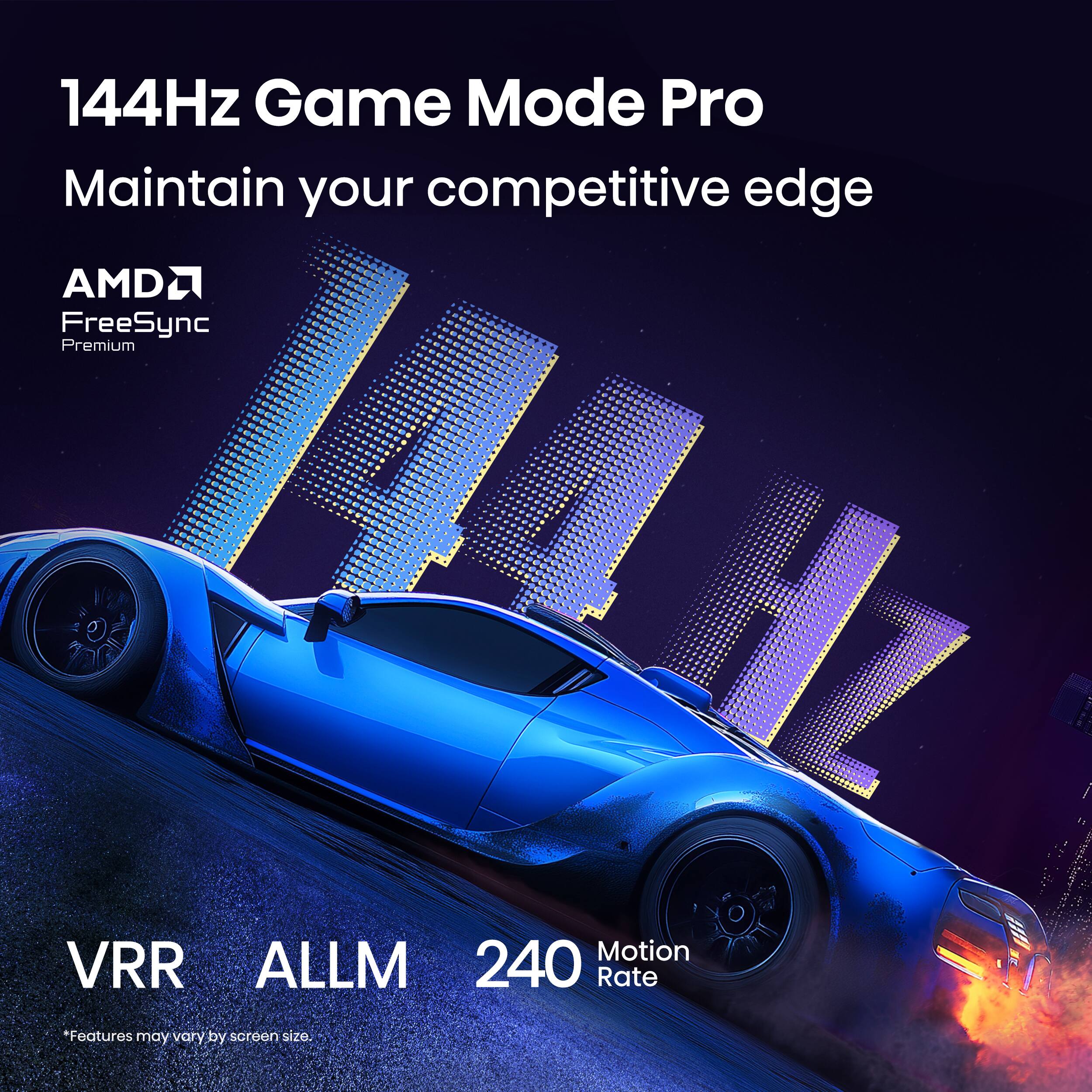 144Hz Game Mode Pro Maintain your competitive edge AMD FreeSync Premium 12 Motion VRR ALLM 240 Rate Features may vary by screen size.
