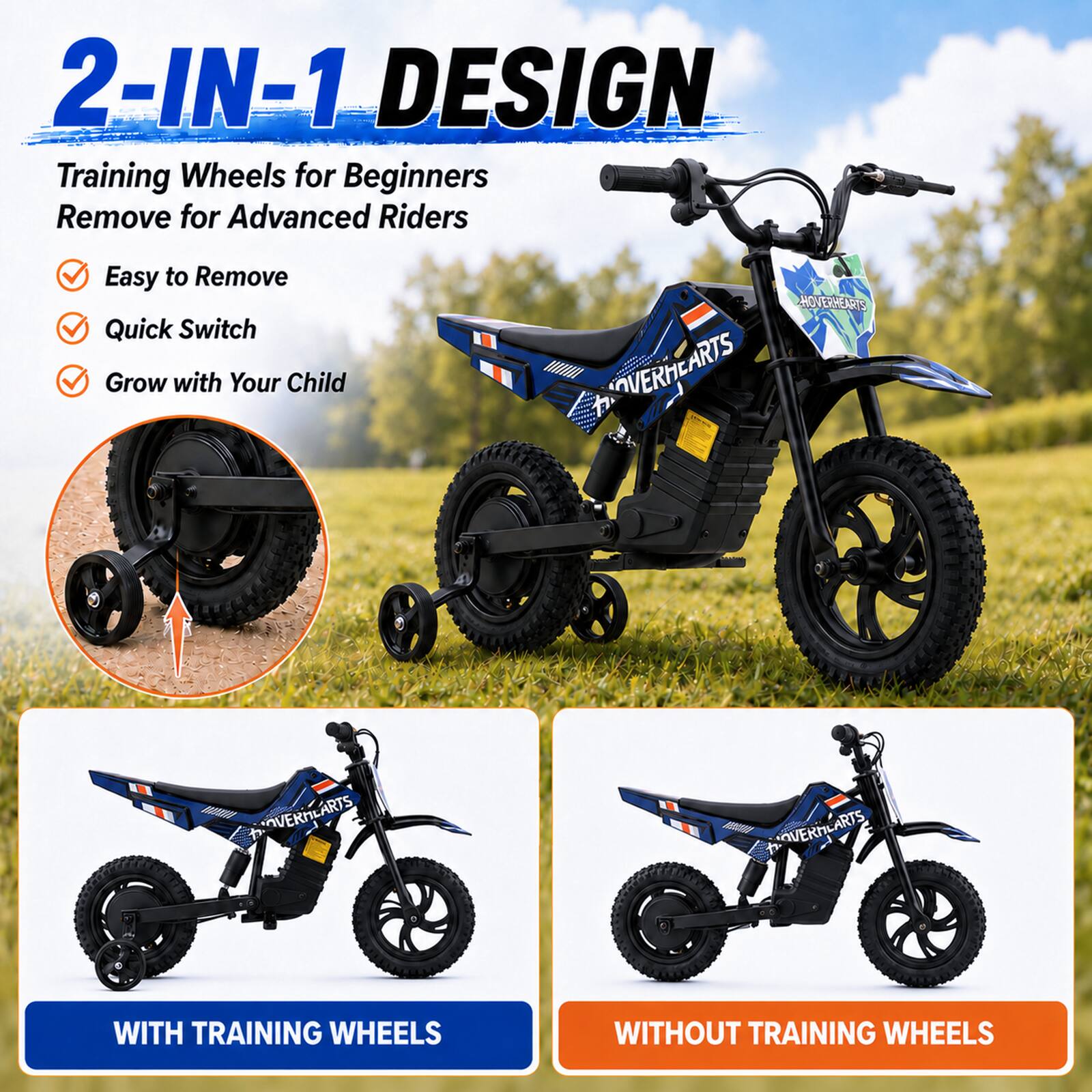 2-IN-1 DESIGN  
Training Wheels for Beginners  
Remove for Advanced Riders  

Easy to Remove  
Quick Switch  
Grow with Your Child  

HOVERHEARTS  
OVERHEARTS  
VERMLARTS  
ARTS  
OVERMLARTS  

WITH TRAINING WHEELS  
WITHOUT TRAINING WHEELS