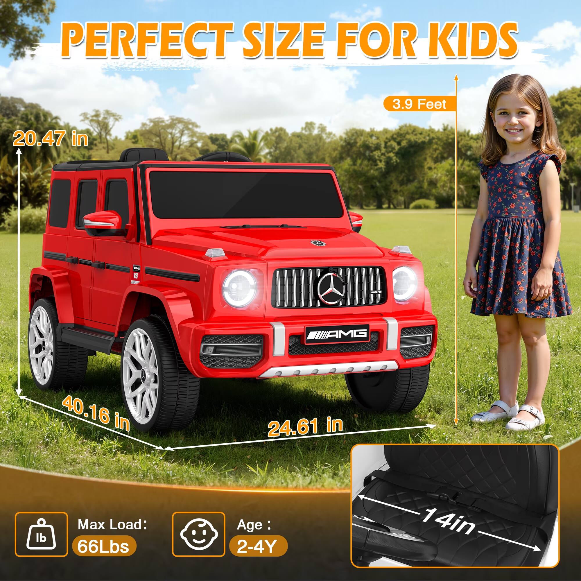 PERFECT SIZE FOR KIDS

3.9 Feet

20.47 in

40.16 in

24.61 in

Max Load: 66Lbs

Age: 2-4Y

14in