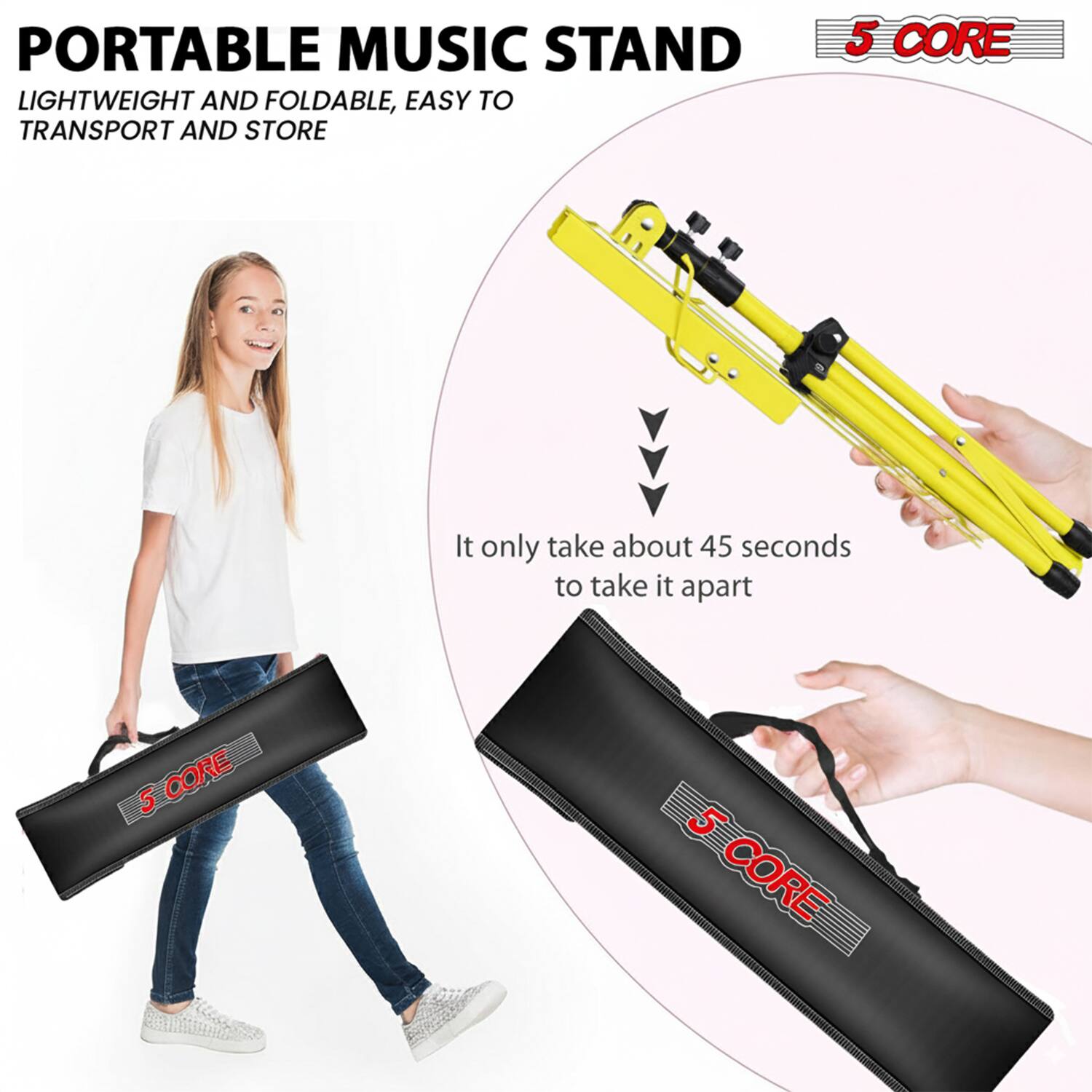 PORTABLE MUSIC STAND  
LIGHTWEIGHT AND FOLDABLE, EASY TO TRANSPORT AND STORE  

5 CORE  

It only takes about 45 seconds to take it apart