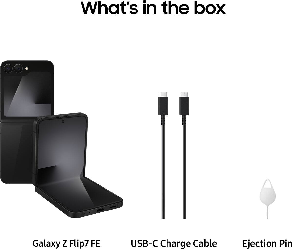What's in the box
Galaxy Z Flip7 FE
USB-C Charge Cable
Ejection Pin