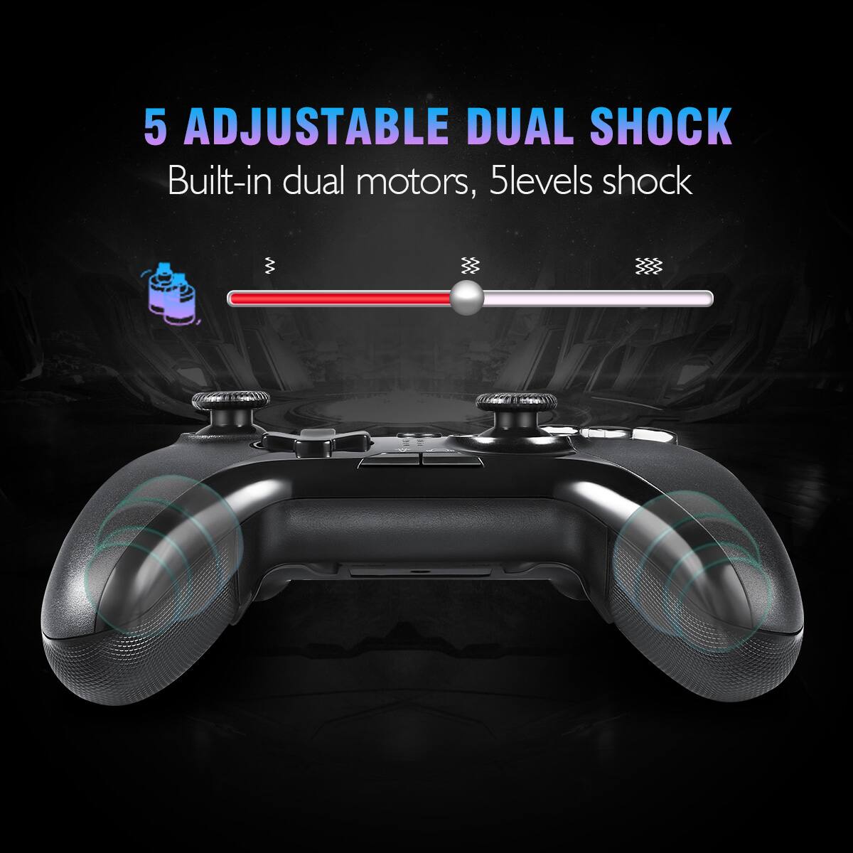 5 Adjustable Dual Shock
Built-in dual motors, 5 levels shock