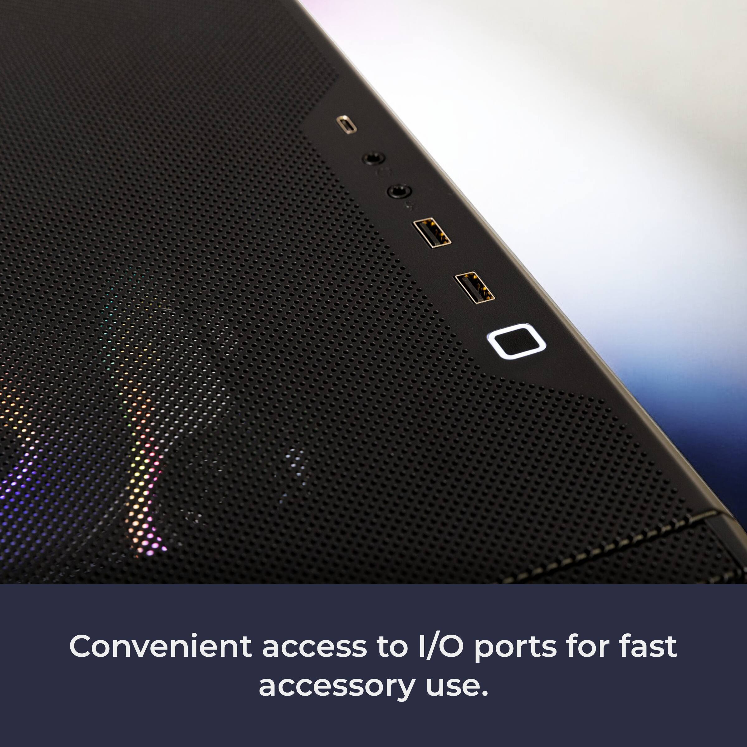 Convenient access to I/O ports for fast accessory use.