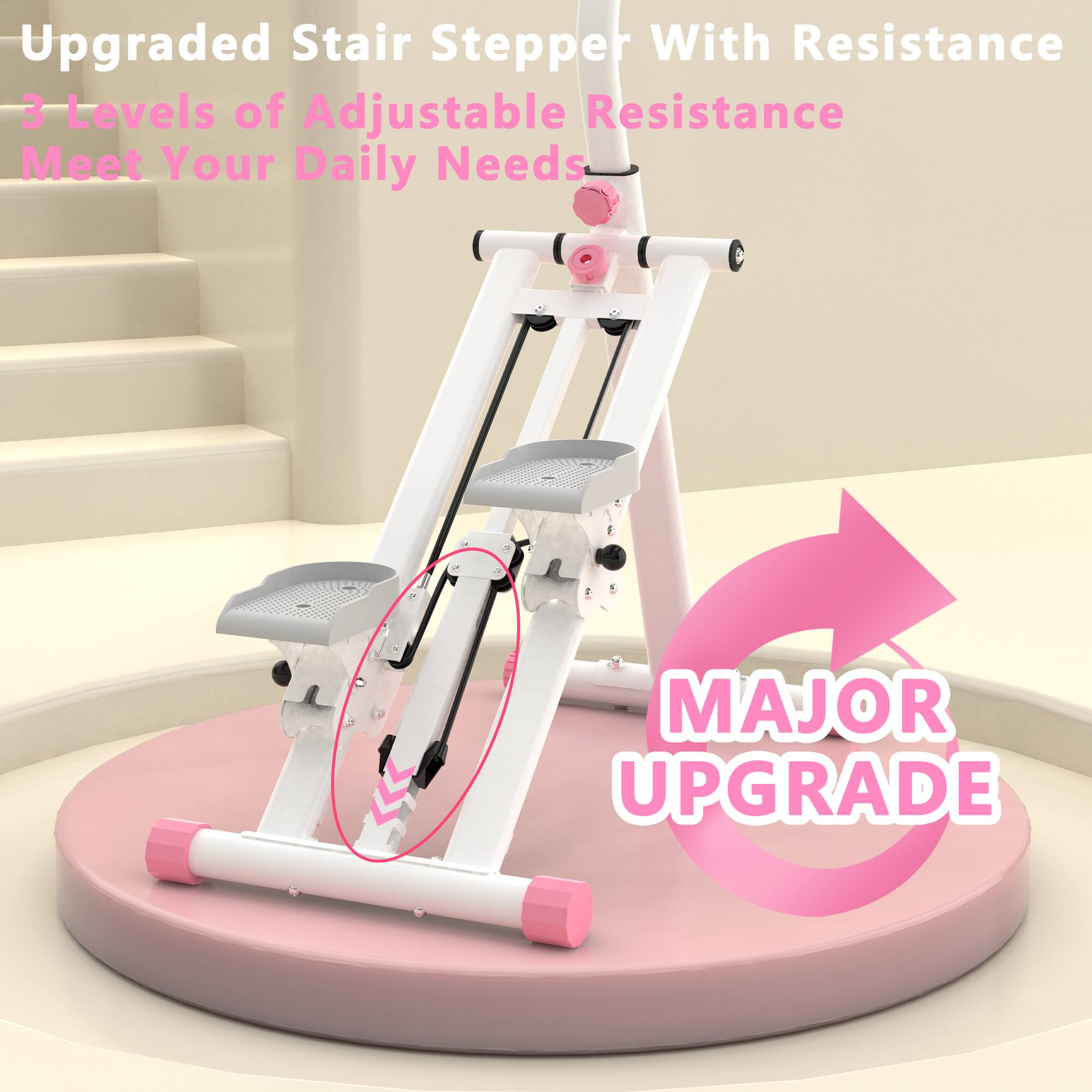 Upgraded Stair Stepper With Resistance  
3 Levels of Adjustable Resistance  
Meet Your Daily Needs  

MAJOR UPGRADE