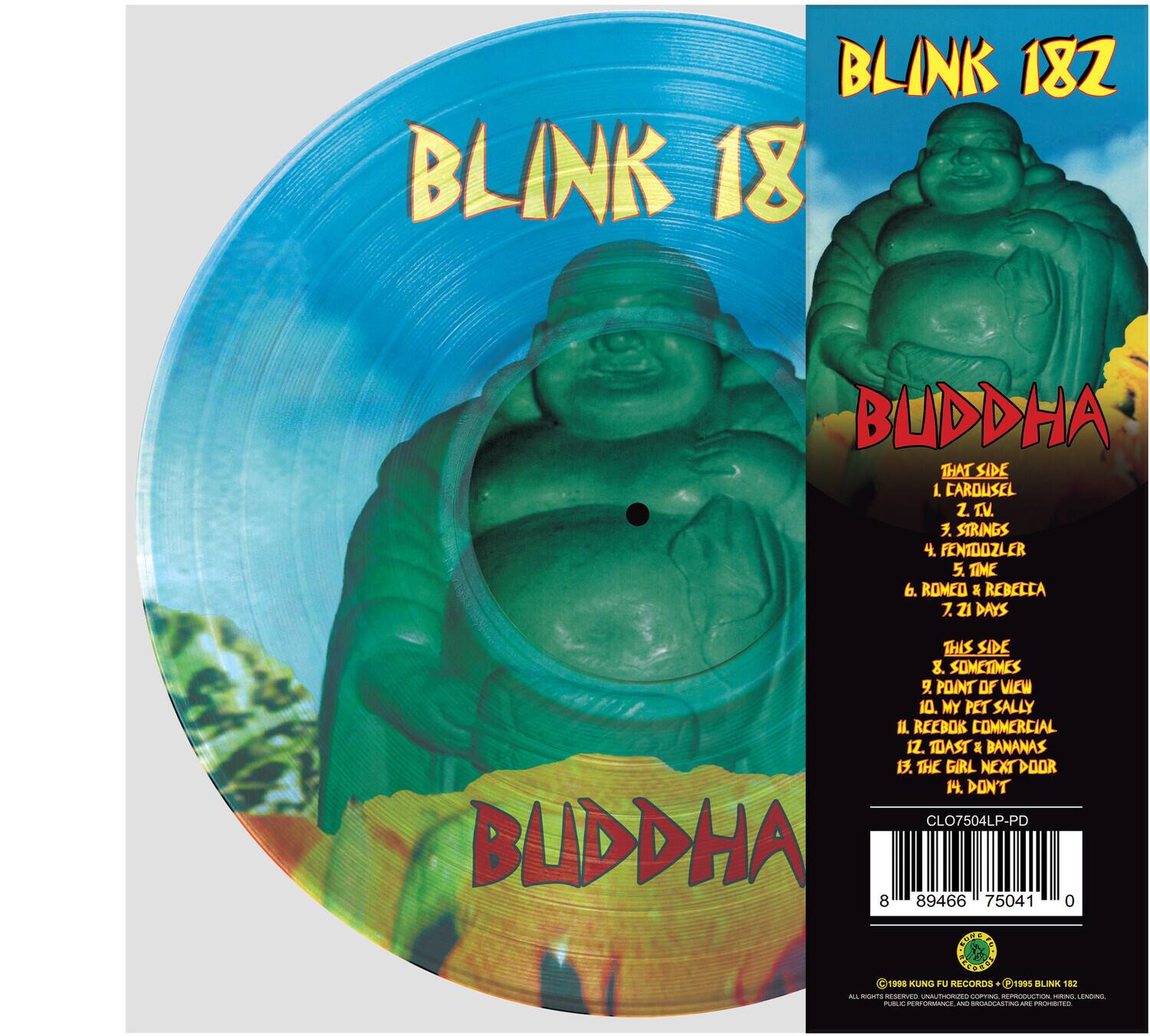 BLINK 182  
BUDDHA  
THIS SIDE  
1. CAROUSEL  
2. T.V.  
3. STRINGS  
4. FENTDOZLER  
5. TIME  
6. ROMEO & REBECCA  
7. ZI DAYS  
8. SOMETIMES  
9. POINT OF VIEW  
10. MY PET SALLY  
11. REEBOK COMMERCIAL  
12. TOAST & BANANAS  
13. THE GIRL NEXT DOOR  
14. DON'T  

CLO7504LP-PD  
BUDDHA  
8 89466 75041 0  

1998 KUNG FU RECORDS  
1995 BLINK 182  
ALL RIGHTS RESERVED. SCOTT HERKEDIN. REPRODUCTION, DESERGENCE, LEASTACTION, NEED carremesse - BROSOCASTING MTC PROHIBITED