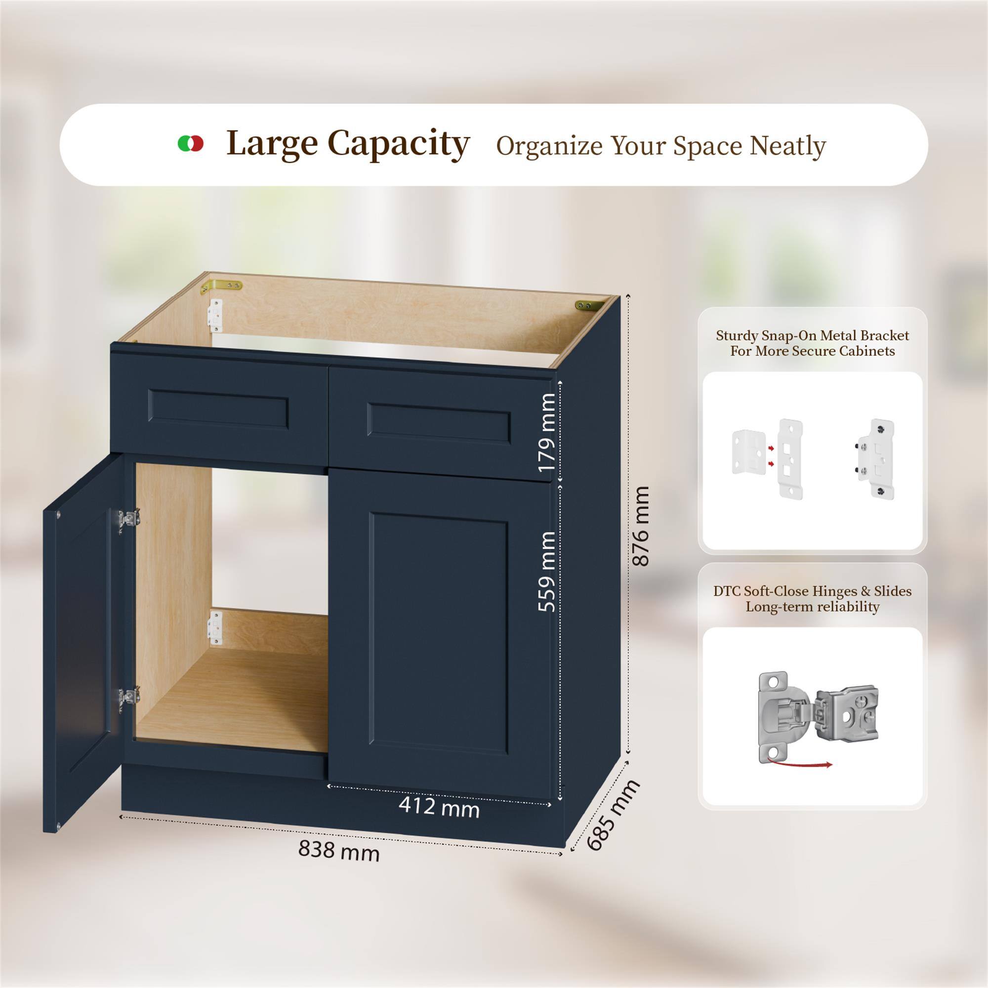 Large Capacity Organize Your Space Neatly

Sturdy Snap-On Metal Bracket For More Secure Cabinets

DTC Soft-Close Hinges & Slides Long-term reliability

Dimensions:
- Height: 559 mm
- Width: 876 mm
- Depth: 685 mm
- Drawer Height: 179 mm
- Drawer Width: 412 mm
- Overall Width: 838 mm