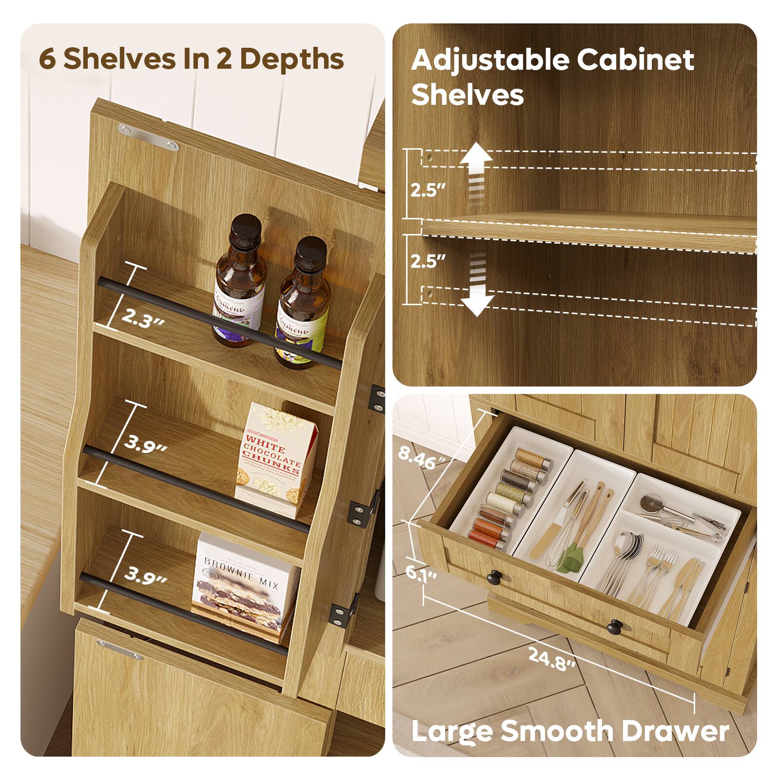 6 Shelves In 2 Depths

Adjustable Cabinet Shelves

2.5" T 2.3" 3.9" 2.5" 3.9"

WHITE CHOCOLATE CHUNKS

BROWNIE MIX

Large Smooth Drawer

8.46" 6.1" 24.8"