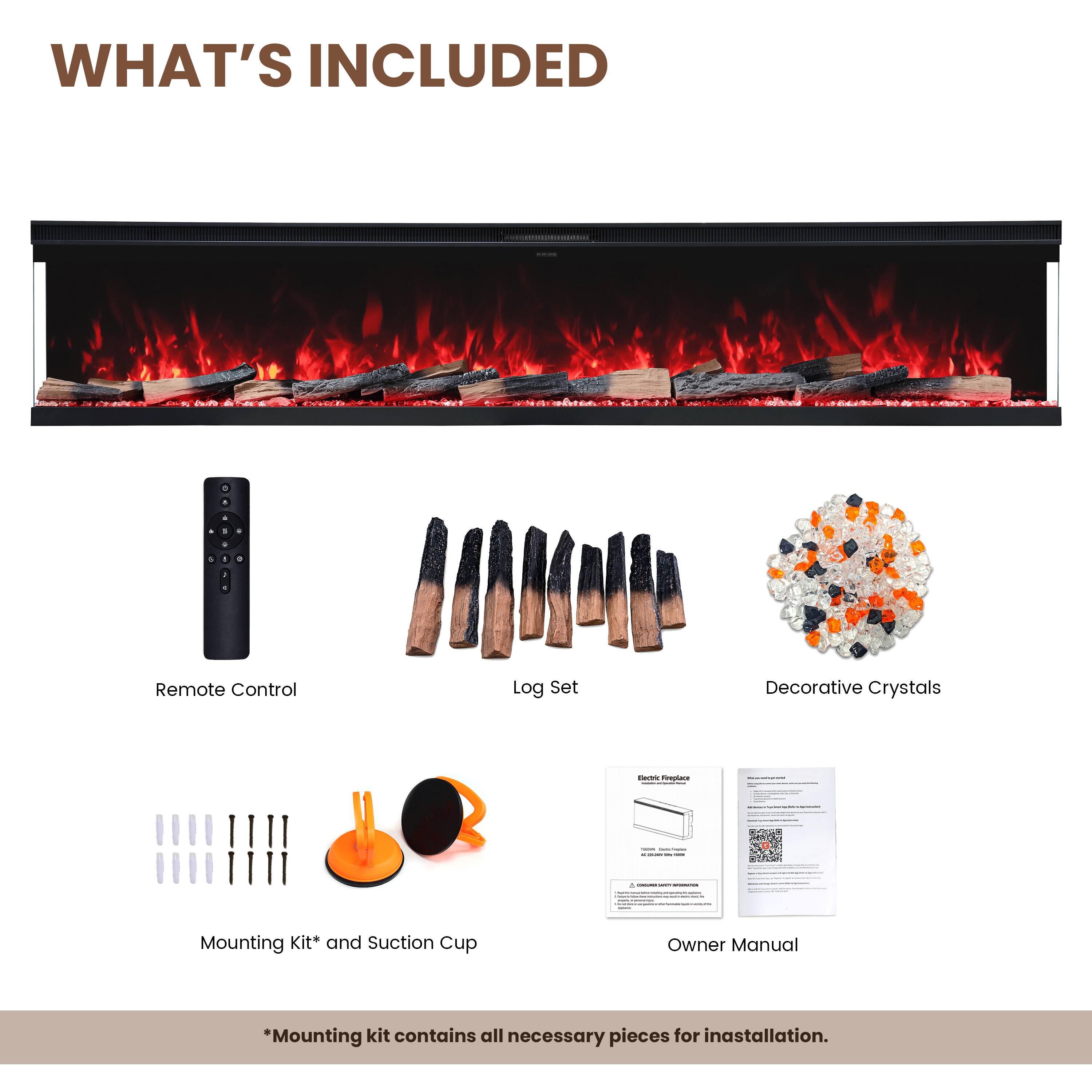 WHAT'S INCLUDED

- Remote Control
- Log Set
- Decorative Crystals
- Electric Fireplace

- Mounting Kit* and Suction Cup
- Owner Manual

*Mounting kit contains all necessary pieces for installation.