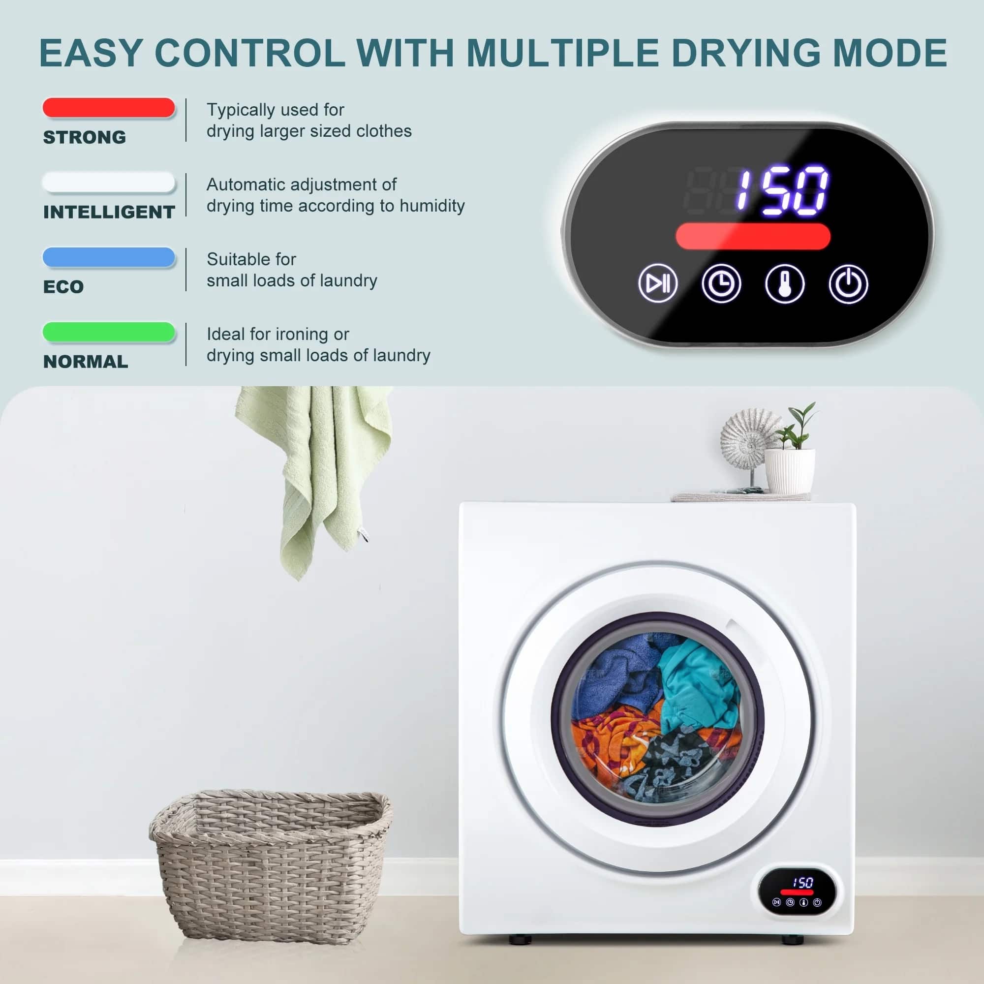 EASY CONTROL WITH MULTIPLE DRYING MODE
- STRONG: Typically used for drying larger sized clothes
- INTELLIGENT: Automatic adjustment of drying time according to humidity
- ECO: Suitable for small loads of laundry
- NORMAL: Ideal for ironing or drying small loads of laundry