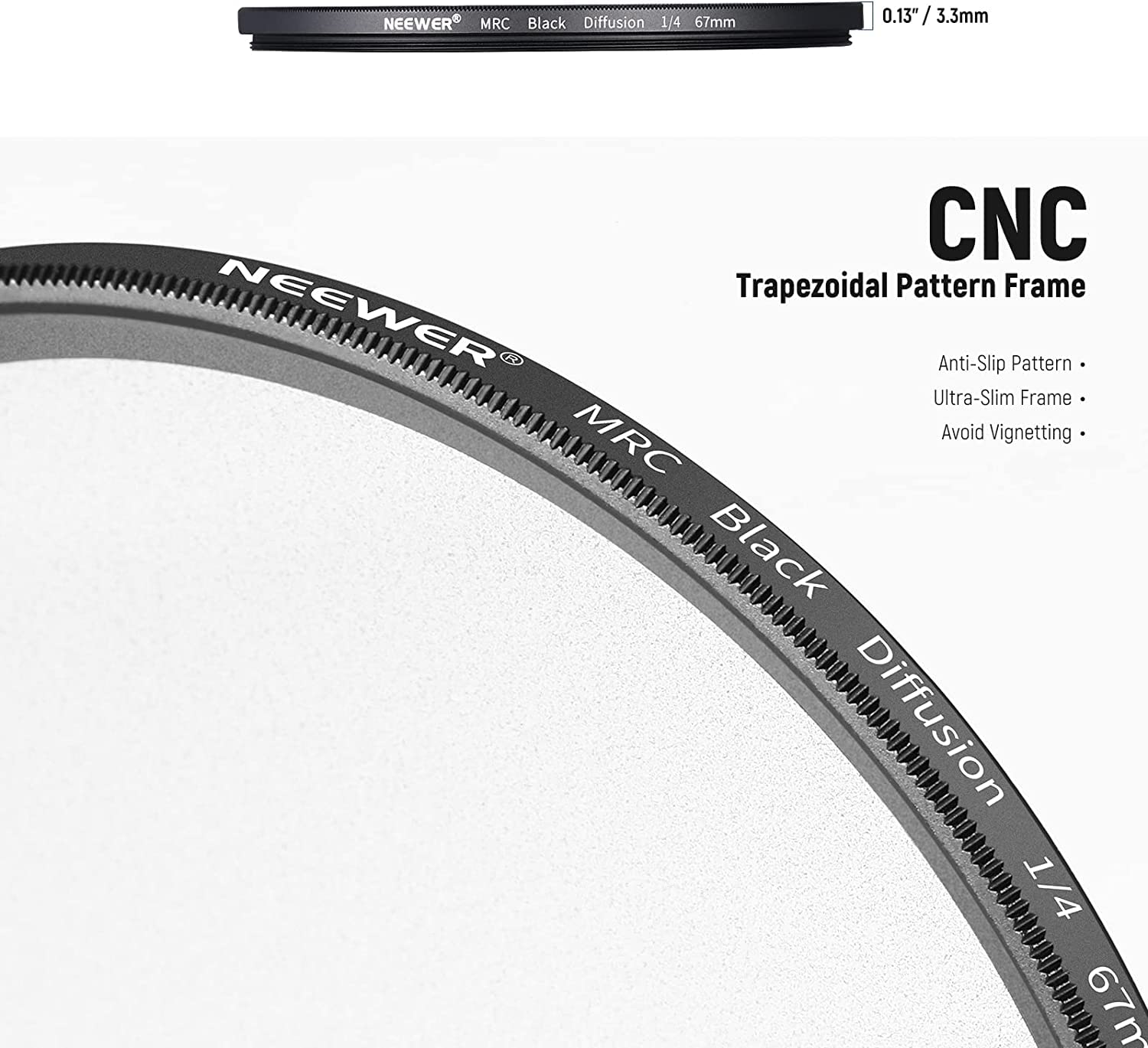NEEWER MRC Black Diffusion 1/4 67mm 0.13" 3"/ 3.3mm / CNC Trapezoidal Pattern Frame  
NEEWER Anti-Slip Pattern Ultra-Slim Frame MRC Avoid Vignetting Black Diffusion 1/4 67mm