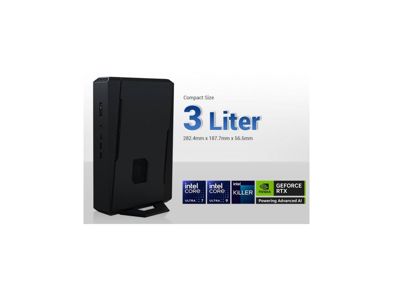 Compact Size  
3 Liter  
282.4mm x 187.7mm x 56.5mm  

Intel Core Ultra 7  
Intel Core Ultra 9  
Intel Killer  
NVIDIA GeForce RTX  
Powering Advanced AI