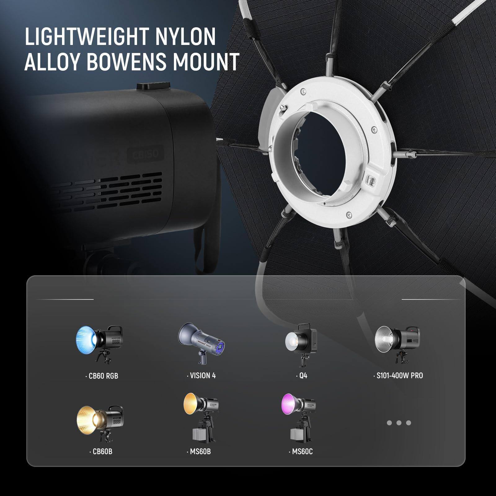 LIGHTWEIGHT NYLON ALLOY BOWENS MOUNT

- CB60 RGB
- VISION 4
- 04
- S101-400W PRO
- CB60B
- MS60B
- MS60C