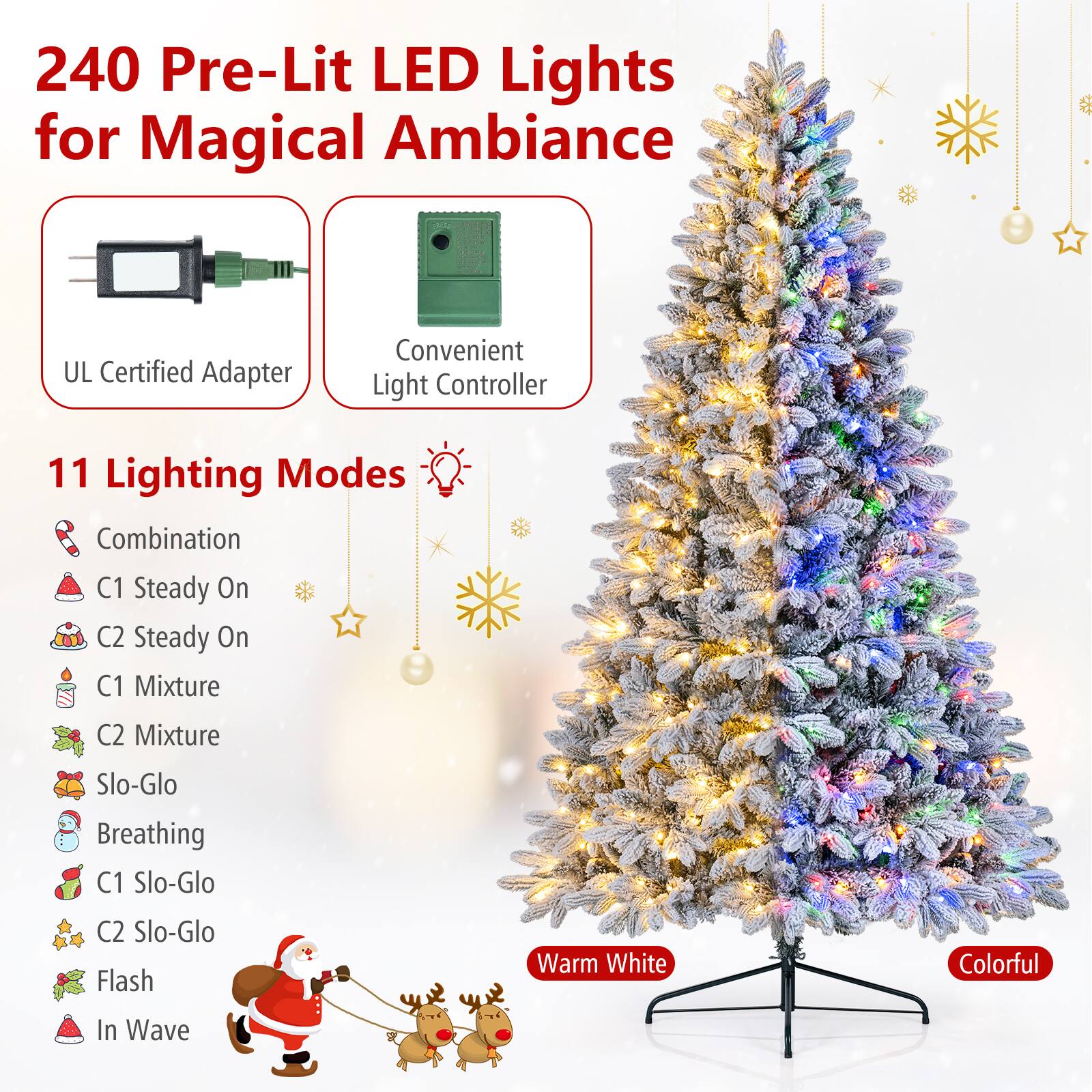 240 Pre-Lit LED Lights for Magical Ambiance

UL Certified Adapter
Convenient Light Controller

11 Lighting Modes
- Combination
- C1 Steady On
- C2 Steady On
- C1 Mixture
- C2 Mixture
- Slo-Glo
- Breathing
- C1 Slo-Glo
- C2 Slo-Glo
- Flash
- In Wave

Warm White
Colorful