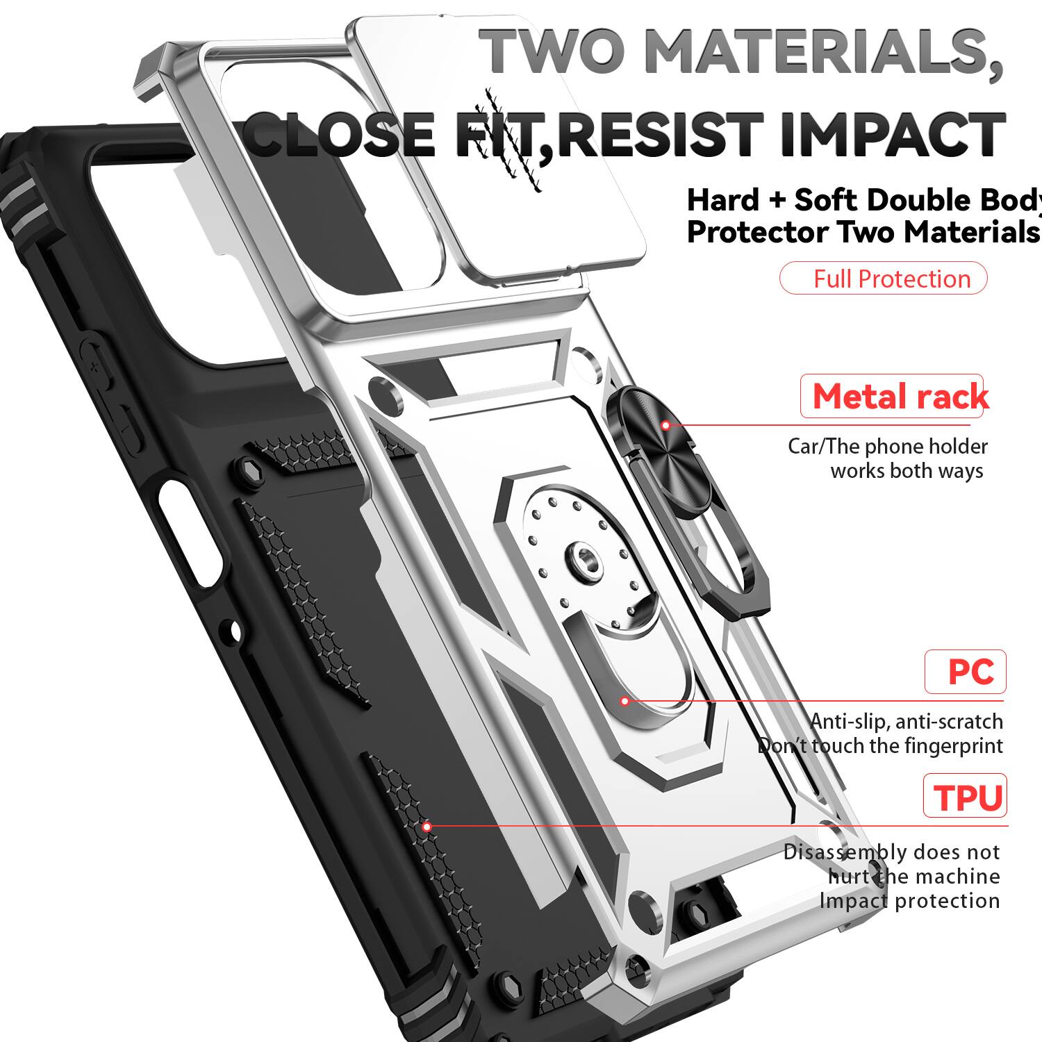 TWO MATERIALS, CLOSE FIT, RESIST IMPACT

Hard + Soft Double Body Protector Two Materials Full Protection

Metal rack
Car/The phone holder works both ways

PC
Anti-slip, anti-scratch
Don't touch the fingerprint

TPU
Disassembly does not hurt the machine
Impact protection