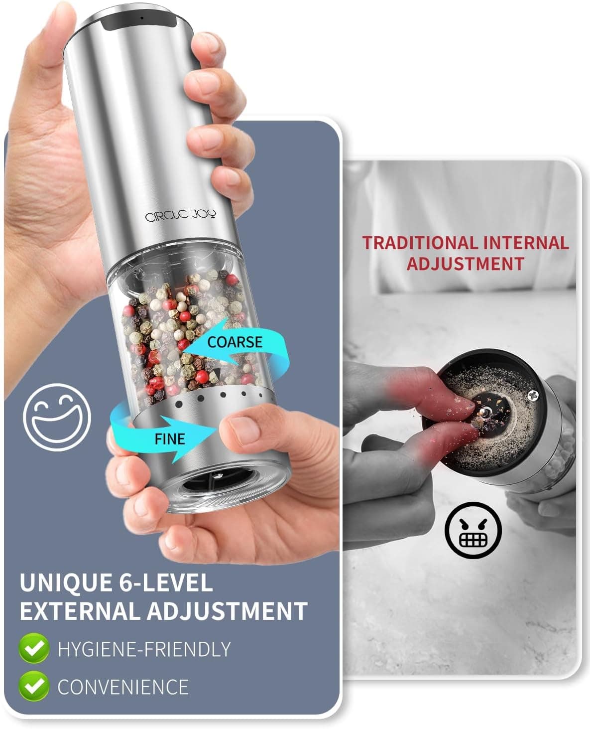 CIRCLE JOY

TRADITIONAL INTERNAL ADJUSTMENT

UNIQUE 6-LEVEL EXTERNAL ADJUSTMENT

HYGIENE-FRIENDLY

CONVENIENCE