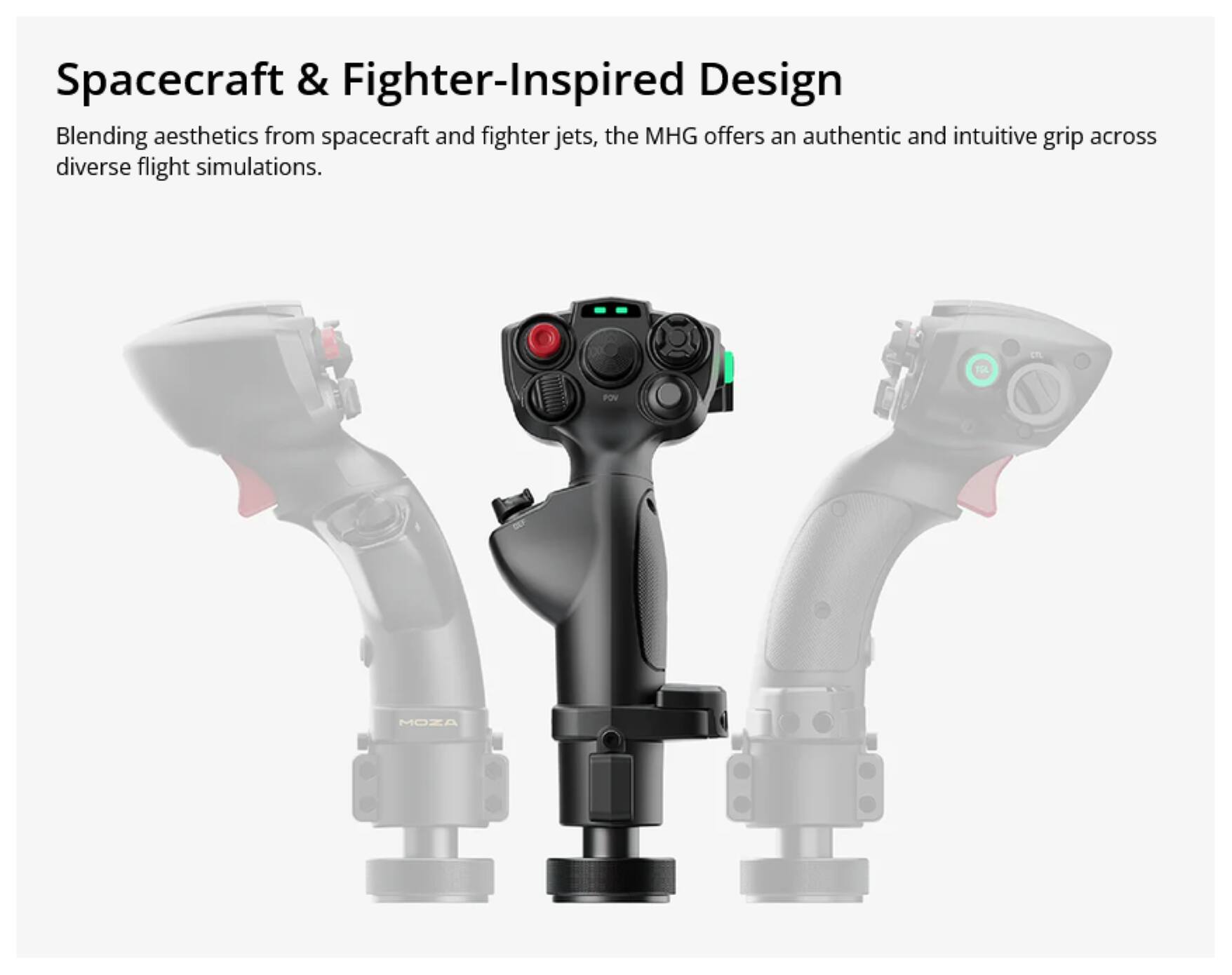 Spacecraft & Fighter-Inspired Design

Blending aesthetics from spacecraft and fighter jets, the MHG offers an authentic and intuitive grip across diverse flight simulations.