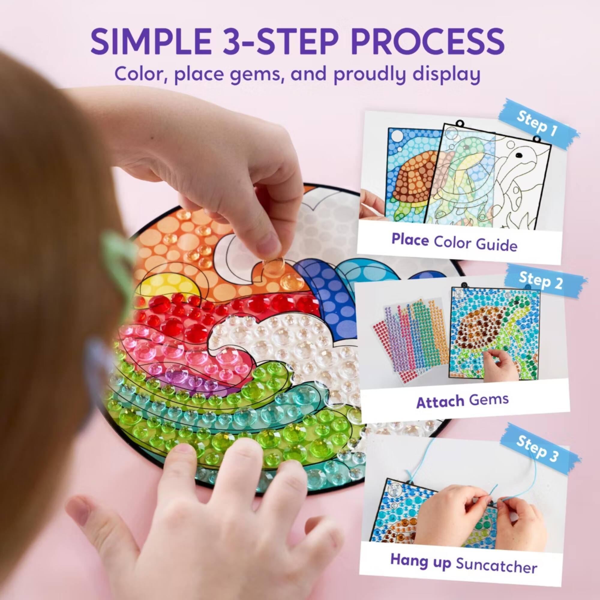 SIMPLE 3-STEP PROCESS  
Color, place gems, and proudly display  

Step 1  
Place Color Guide  

Step 2  
Attach Gems  

Step 3  
Hang up Suncatcher