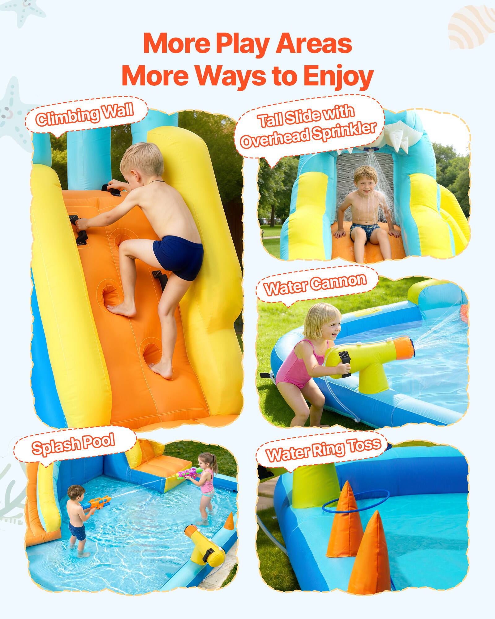 More Play Areas  
More Ways to Enjoy  

- Climbing Wall  
- Tall Slide with Overhead Sprinkler  
- Water Cannon  
- Splash Pool  
- Water Ring Toss