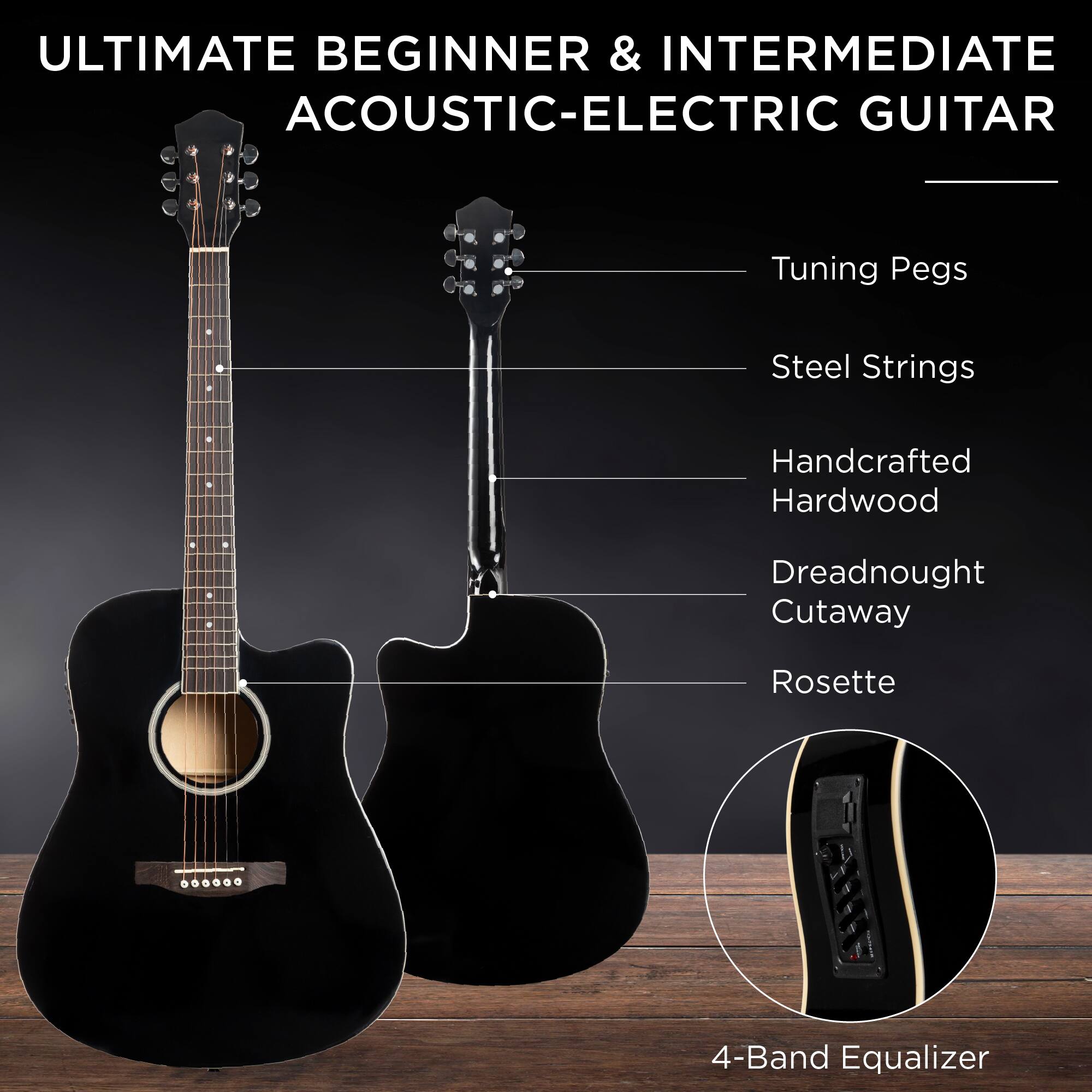 ULTIMATE BEGINNER & INTERMEDIATE ACOUSTIC-ELECTRIC GUITAR

- Tuning Pegs
- Steel Strings
- Handcrafted Hardwood
- Dreadnought Cutaway
- Rosette
- 4-Band Equalizer