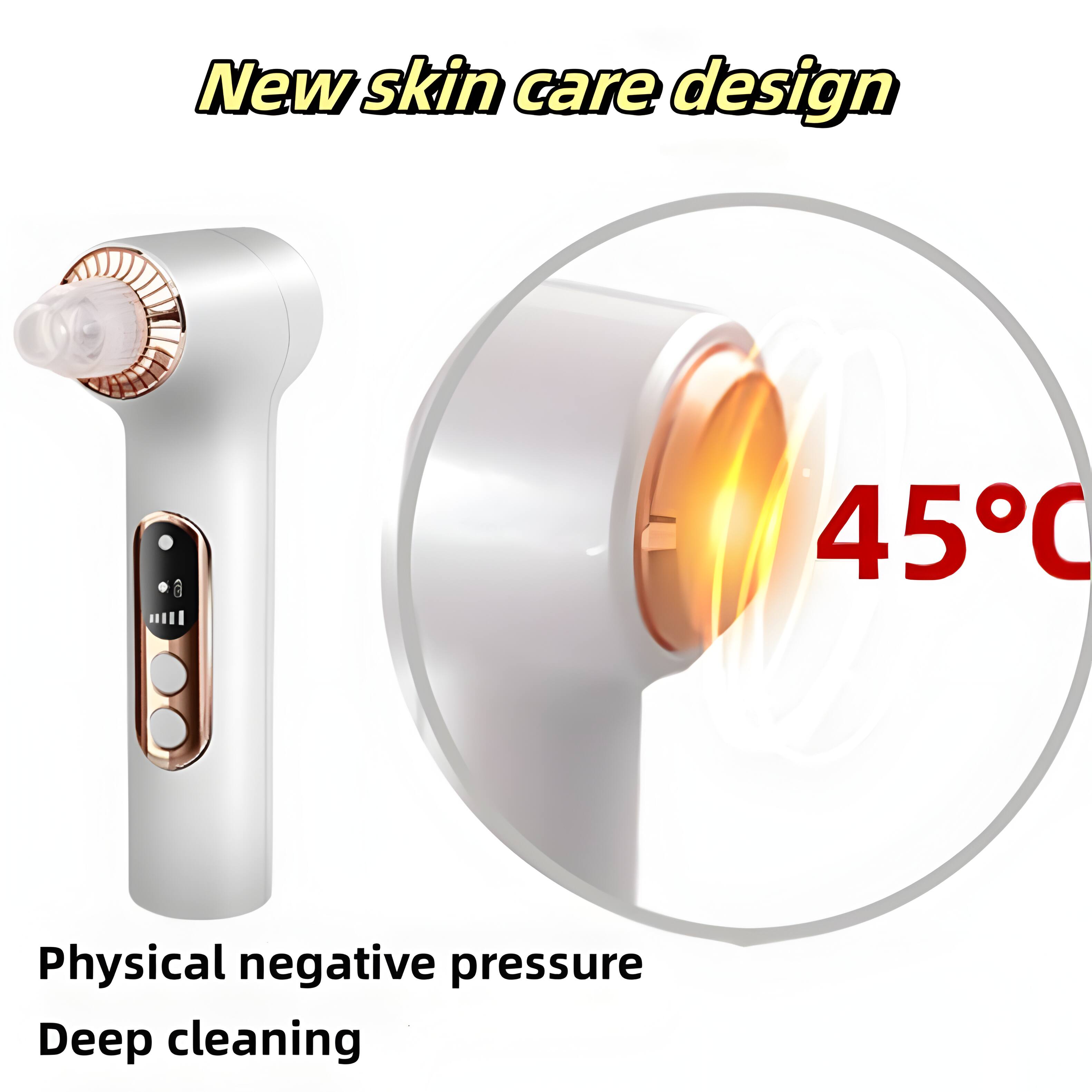 New skin care design  
45°C  
Physical negative pressure  
Deep cleaning
