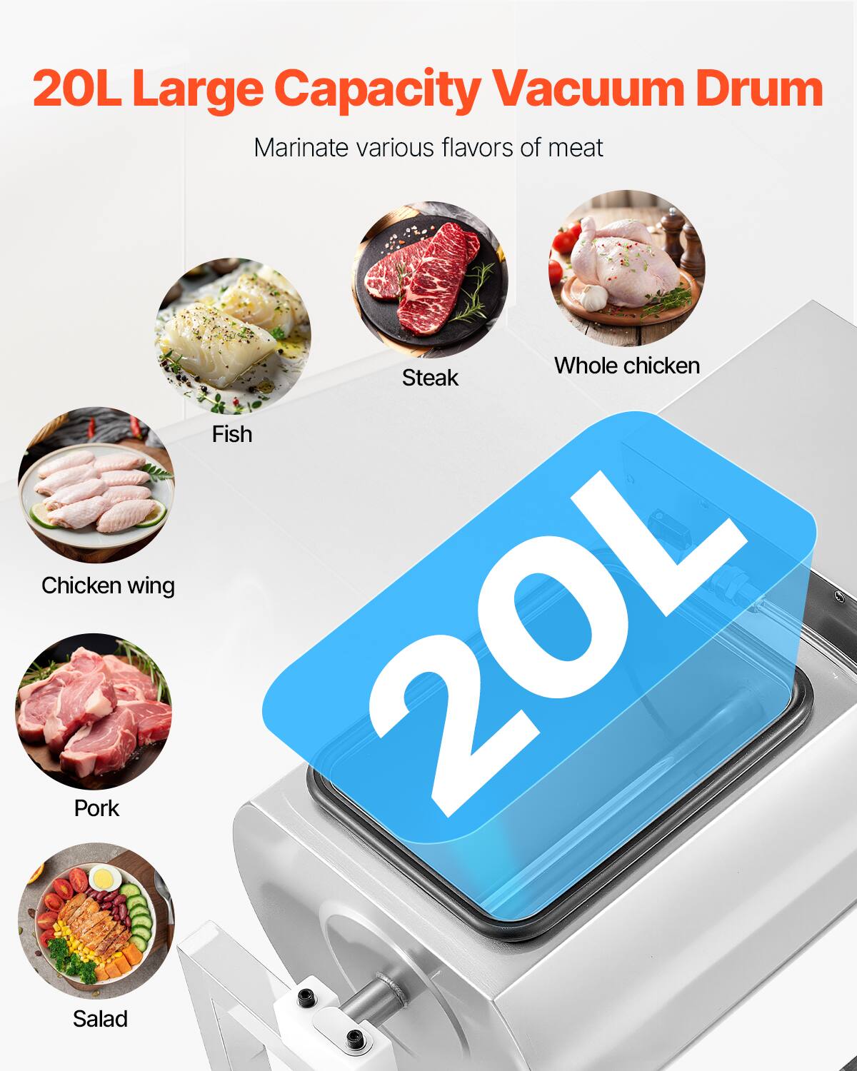 20L Large Capacity Vacuum Drum

Marinate various flavors of meat

- Fish
- Steak
- Whole chicken
- Chicken wing
- Pork
- Salad