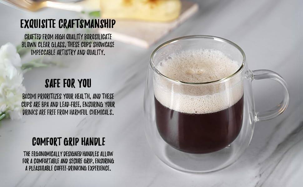 **EXQUISITE CRAFTSMANSHIP**  
CRAFTED FROM HIGH QUALITY BOROSILICATE BLOWN CLEAR GLASS, THESE CUPS SHOWCASE IMPECCABLE ARTISTRY AND QUALITY.

**SAFE FOR YOU**  
BACIMI PRIORITIZES YOUR HEALTH, AND THESE CUPS ARE BPA AND LEAD-FREE, ENSURING YOUR DRINKS ARE FREE FROM HARMFUL CHEMICALS.

**COMFORT GRIP HANDLE**  
THE ERGONOMICALLY DESIGNED HANDLES ALLOW FOR A COMFORTABLE AND SECURE GRIP, ENSURING A PLEASURABLE COFFEE-DRINKING EXPERIENCE.