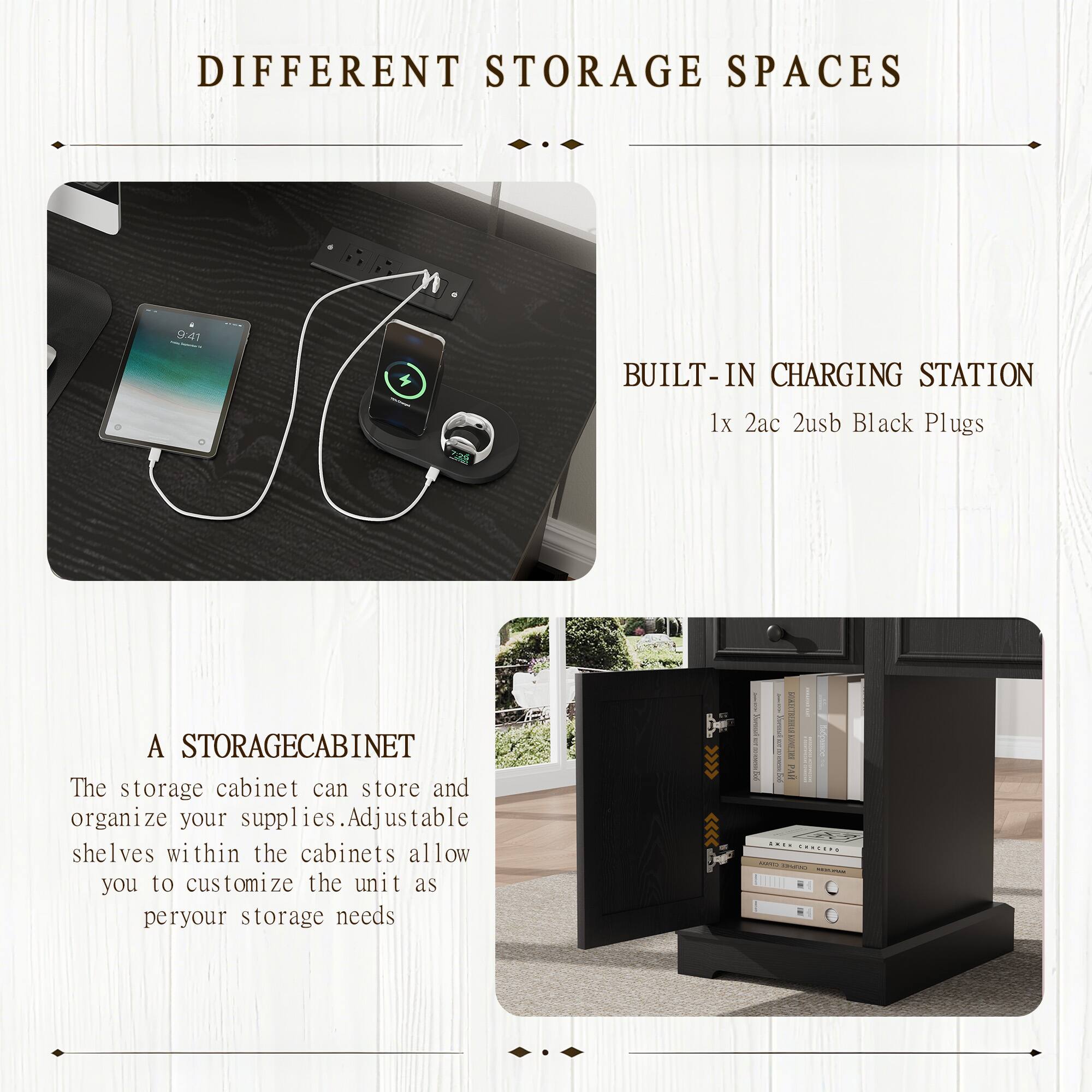 DIFFERENT STORAGE SPACES

BUILT-IN CHARGING STATION  
1x 2ac 2usb Black Plugs

A STORAGE CABINET  
The storage cabinet can store and organize your supplies. Adjustable shelves within the cabinets allow you to customize the unit as per your storage needs
