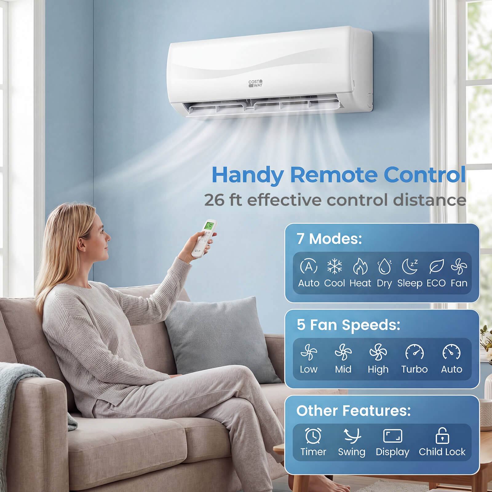 COSTA TVERT Handy Remote Control  
26 ft effective control distance  

7 Modes:  
A Auto Cool Heat Dry Sleep ECO Fan  

5 Fan Speeds:  
Low Mid High Turbo Auto  

Other Features:  
Timer Swing Display Child Lock