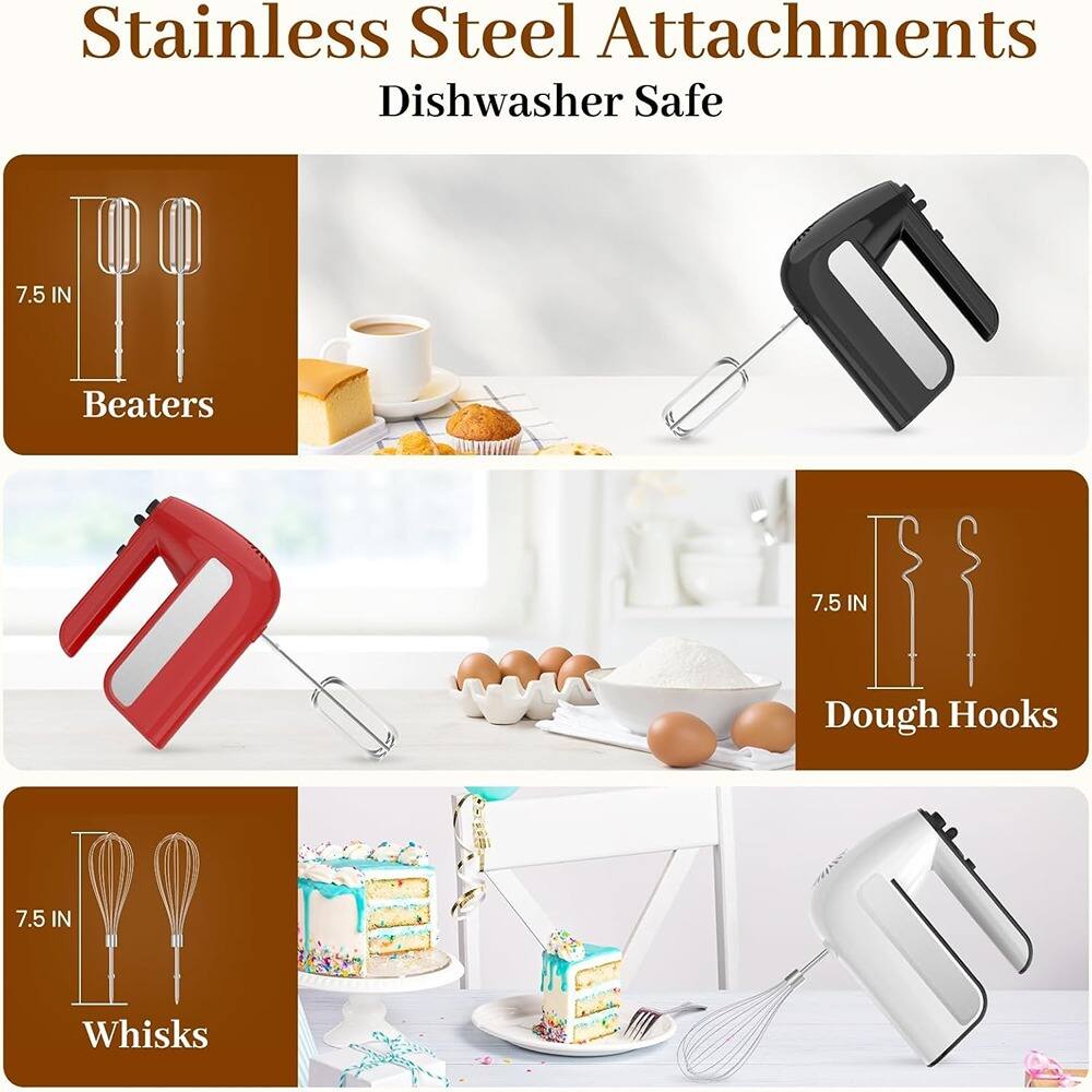 Stainless Steel Attachments  
Dishwasher Safe  

7.5 IN  
Beaters  

7.5 IN  
Dough Hooks  

7.5 IN  
Whisks