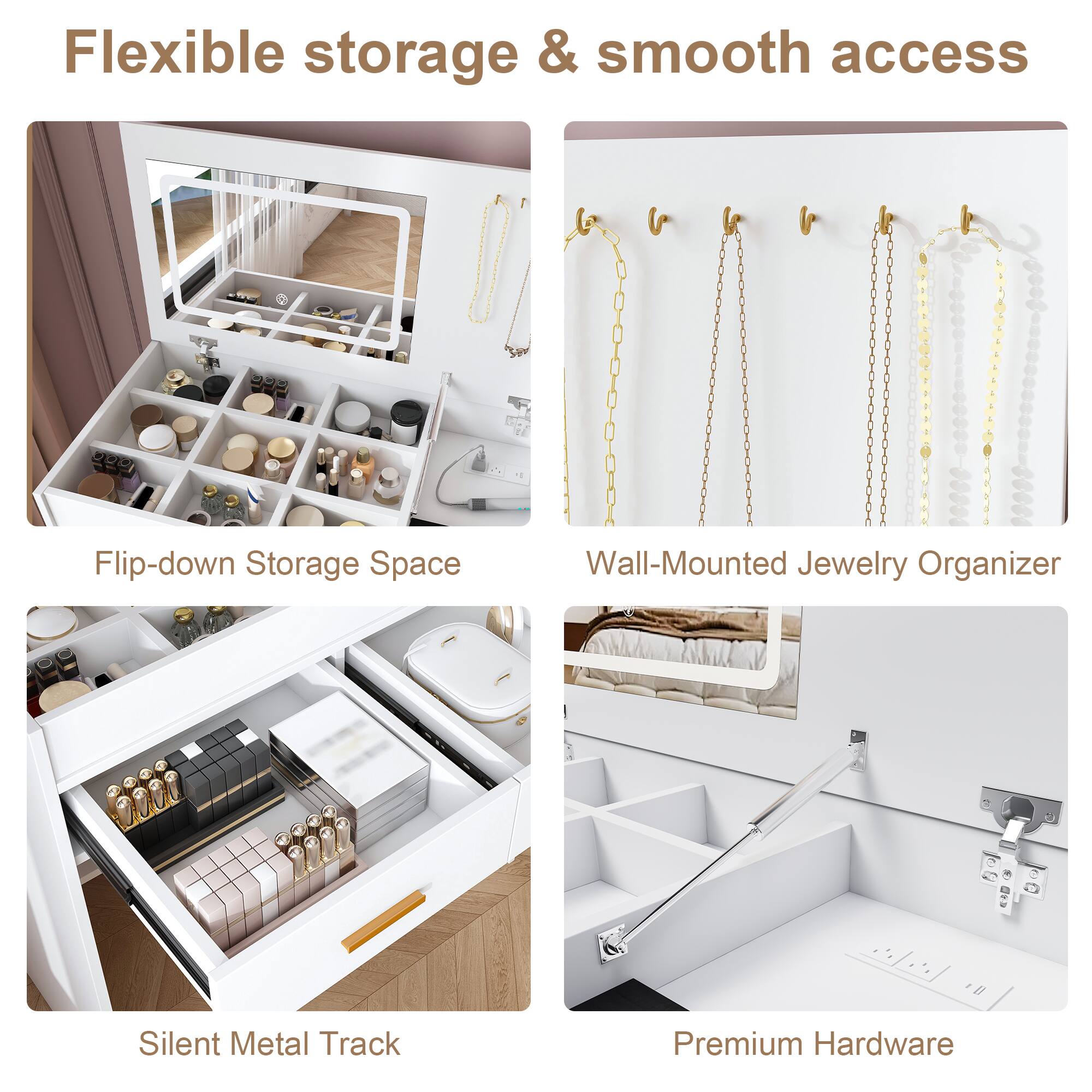 Flexible storage & smooth access

- Flip-down Storage Space
- Wall-Mounted Jewelry Organizer
- Silent Metal Track
- Premium Hardware