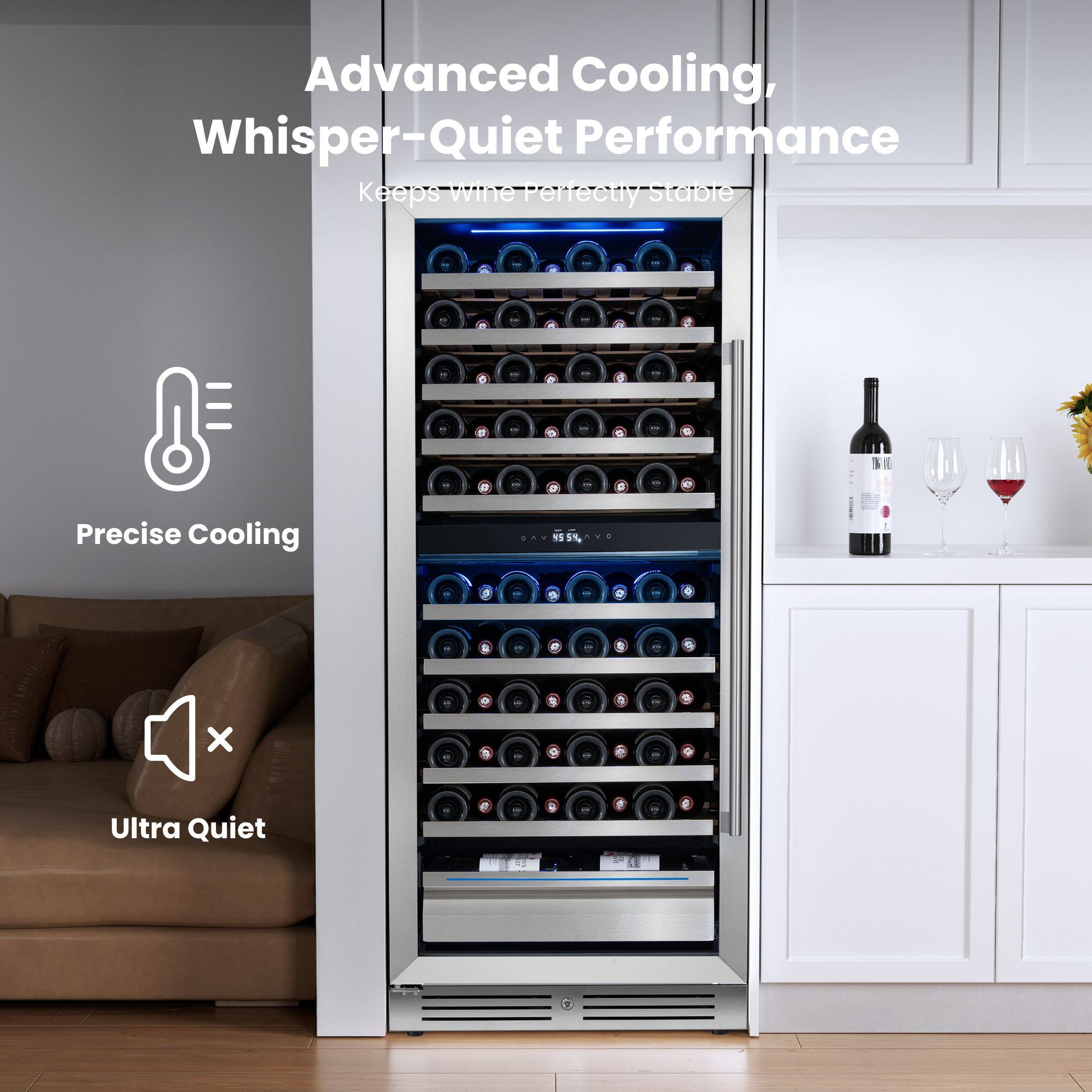 Advanced Cooling, Whisper-Quiet Performance  
Keeps wine Perfectly Stable  

Precise Cooling  
Ultra Quiet