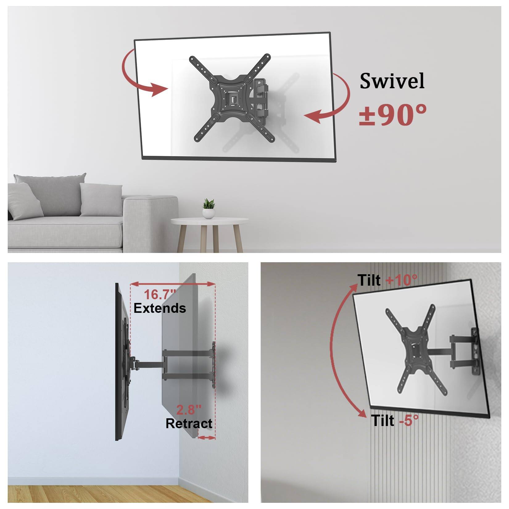 Swivel ±90°  
Extends 16.7"  
Retract 2.8"  
Tilt +10°  
Tilt -5°