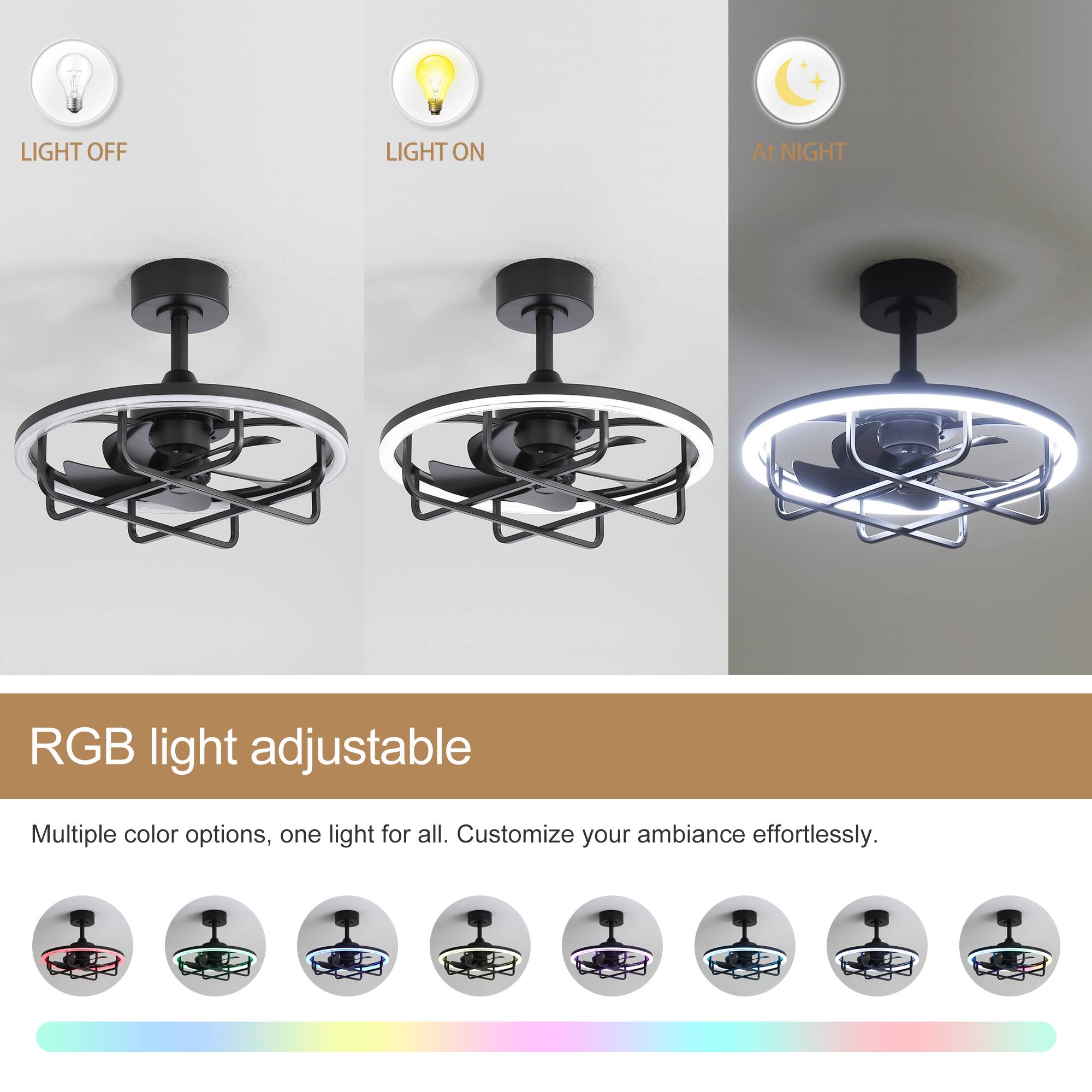 LIGHT OFF  
LIGHT ON  
At NIGHT  

RGB light adjustable  

Multiple color options, one light for all. Customize your ambiance effortlessly.